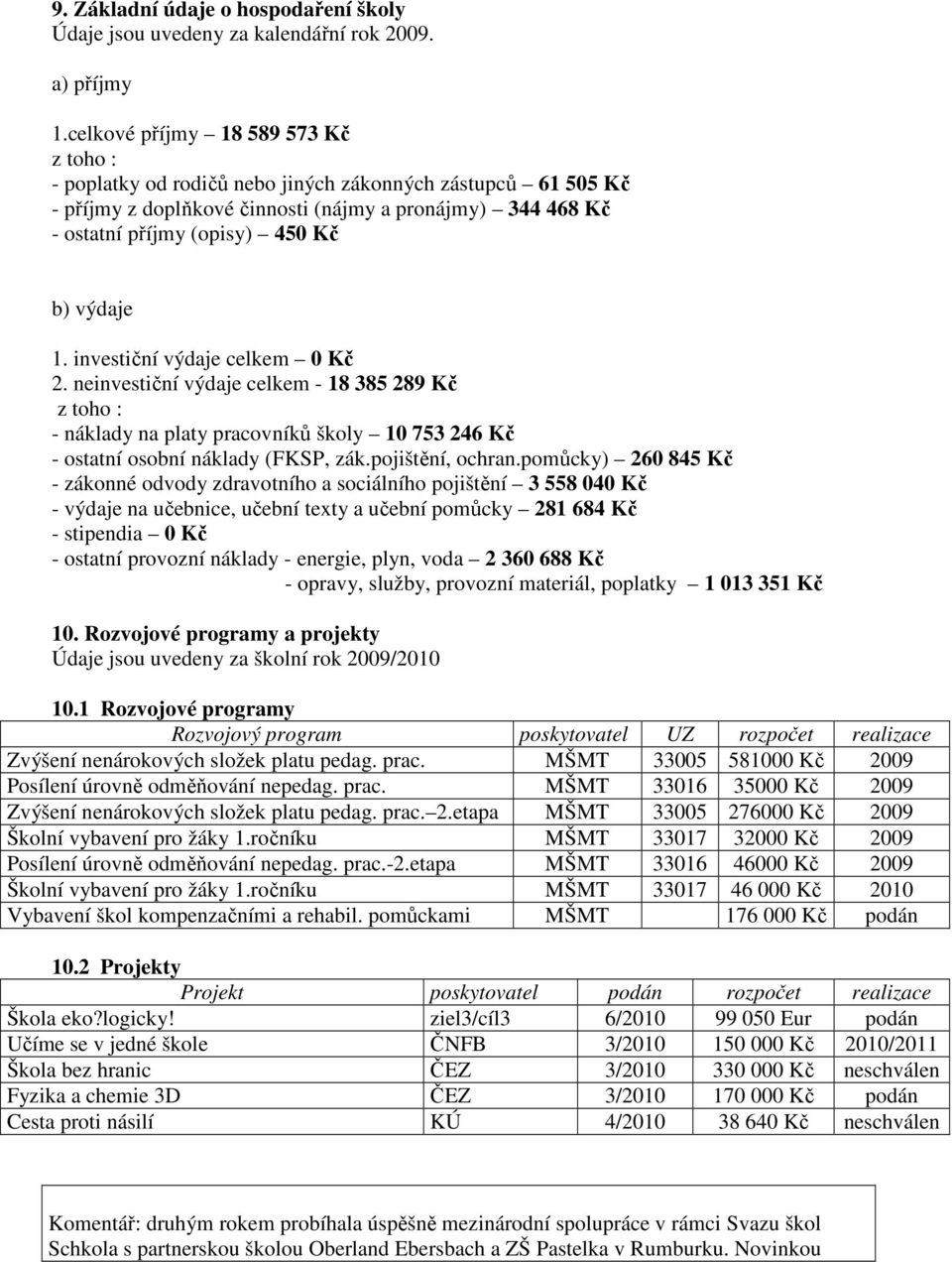 výdaje 1. investiční výdaje celkem 0 Kč 2. neinvestiční výdaje celkem - 18 385 289 Kč z toho : - náklady na platy pracovníků školy 10 753 246 Kč - ostatní osobní náklady (FKSP, zák.pojištění, ochran.