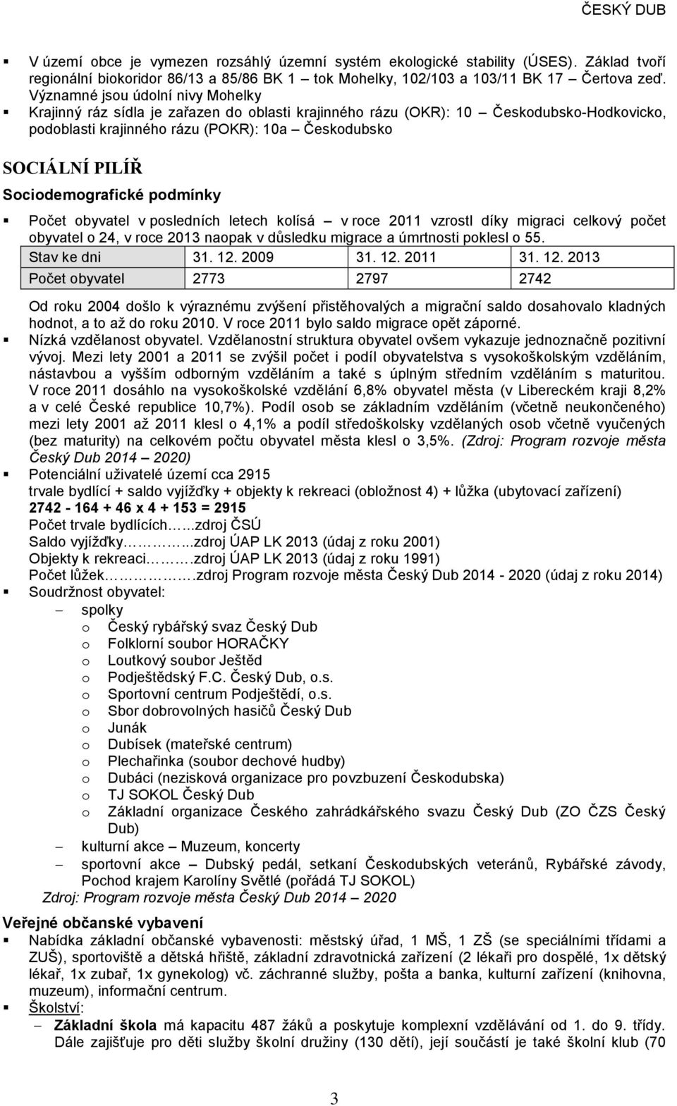 Sociodemografické podmínky očet obyvatel v posledních letech kolísá v roce 2011 vzrostl díky migraci celkový počet obyvatel o 24, v roce 2013 naopak v důsledku migrace a úmrtnosti poklesl o 55.