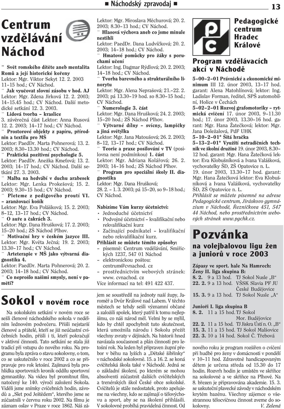 závìreèná èást Lektor: Anna Rusová 12. 2. 2003; 14 17 hod.; CV Náchod. Prostorové objekty z papíru, pøírodnin a textilu pro MŠ Lektor: PaedDr. Marta Pohnerová; 13. 2. 2003; 8.30 13.30 hod.; CV Náchod. Praktická pozitivní psychologie 5.