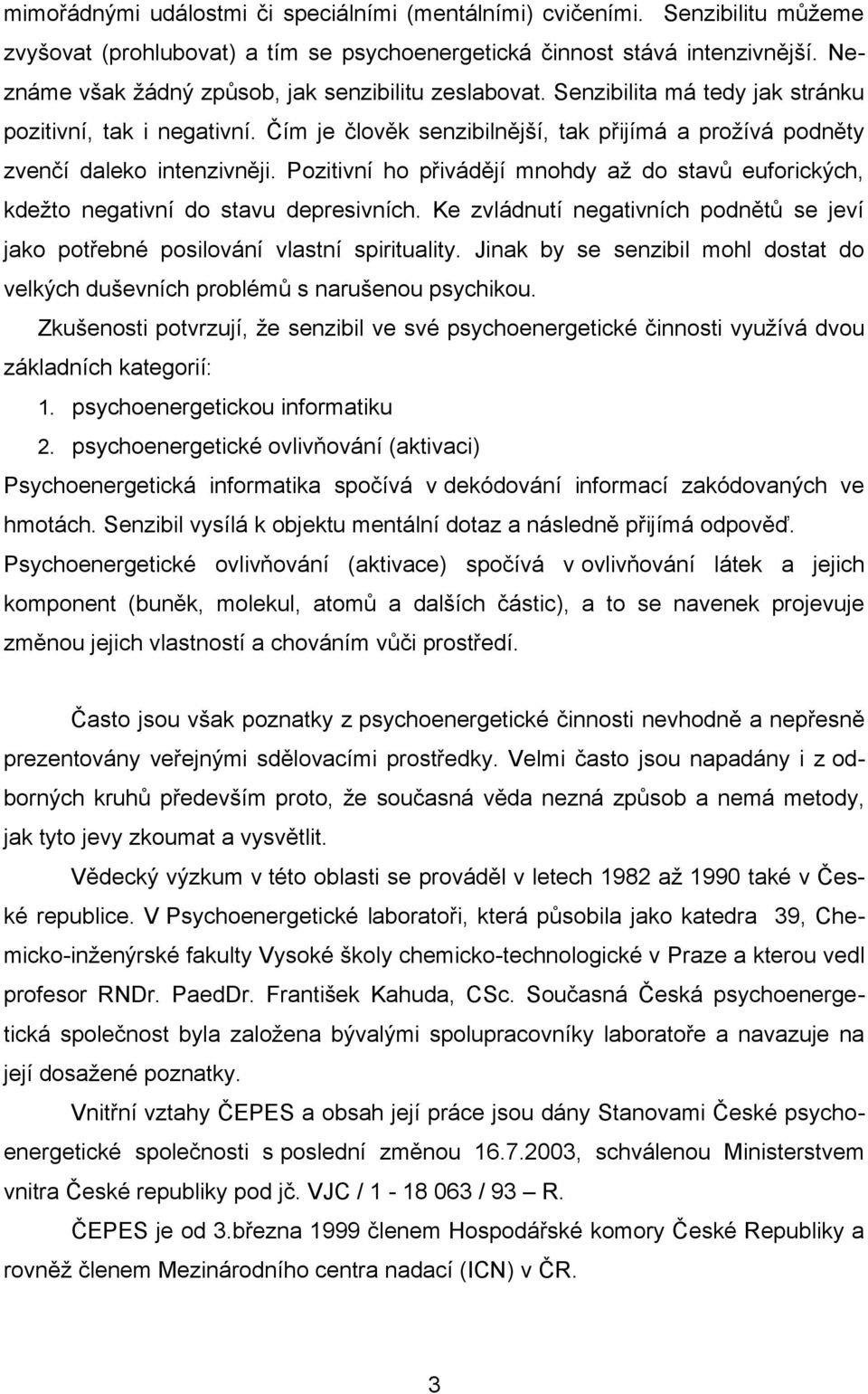 Čím je člověk senzibilnější, tak přijímá a prožívá podněty zvenčí daleko intenzivněji. Pozitivní ho přivádějí mnohdy až do stavů euforických, kdežto negativní do stavu depresivních.