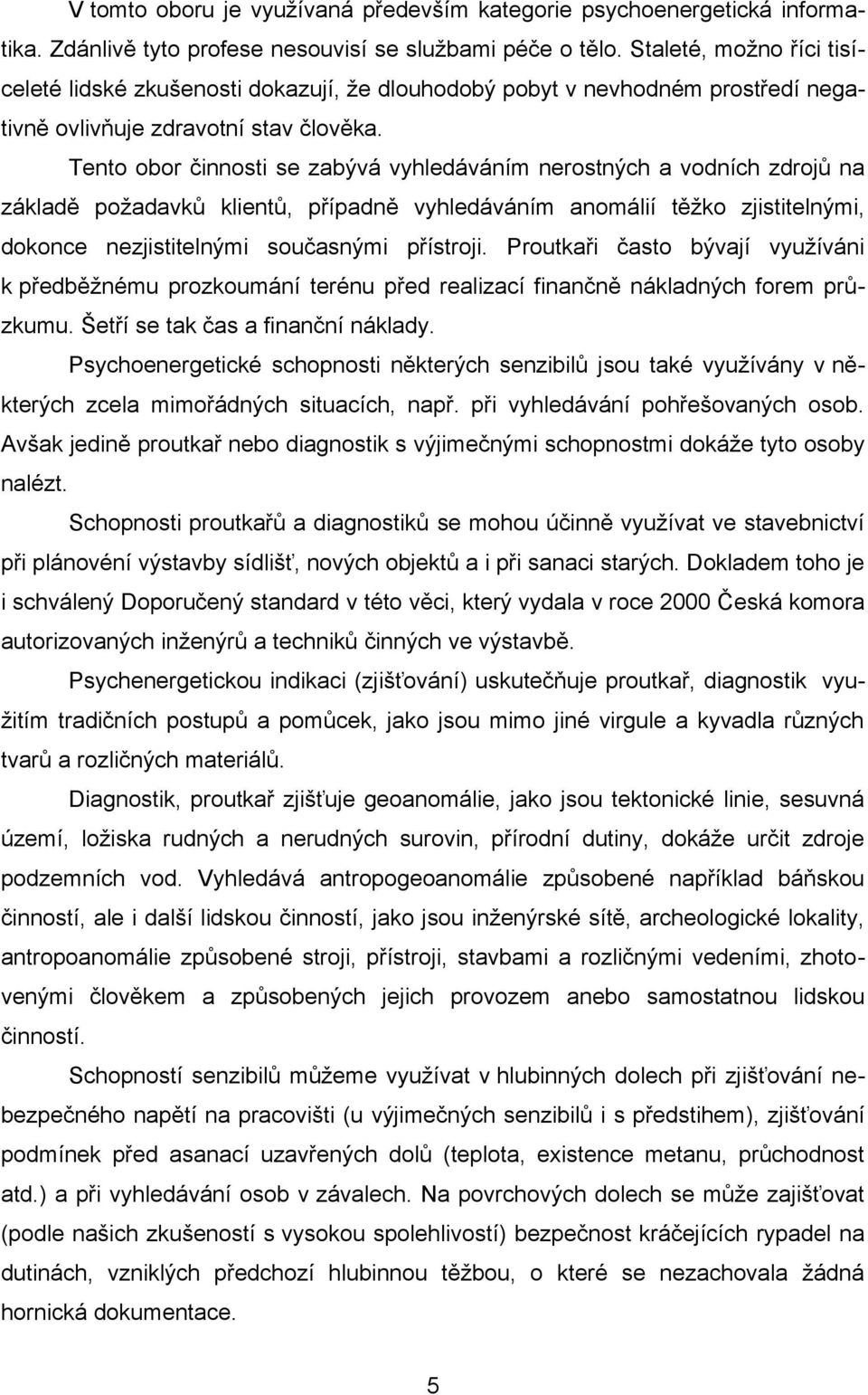 Tento obor činnosti se zabývá vyhledáváním nerostných a vodních zdrojů na základě požadavků klientů, případně vyhledáváním anomálií těžko zjistitelnými, dokonce nezjistitelnými současnými přístroji.