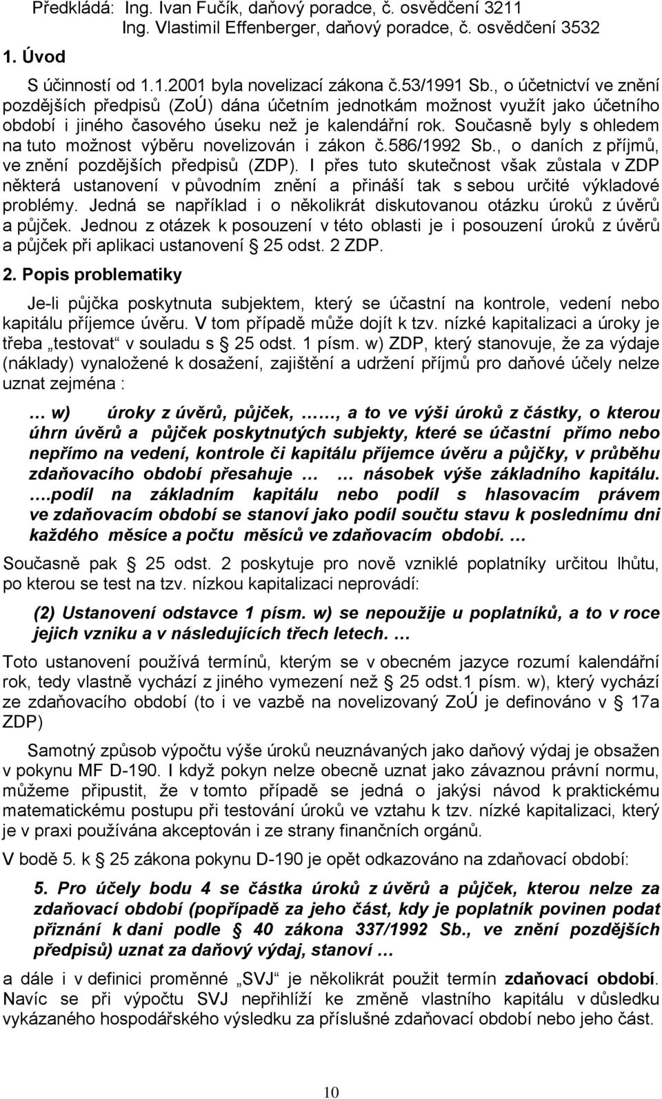 Současně byly s ohledem na tuto možnost výběru novelizován i zákon č.586/1992 Sb., o daních z příjmů, ve znění pozdějších předpisů (ZDP).