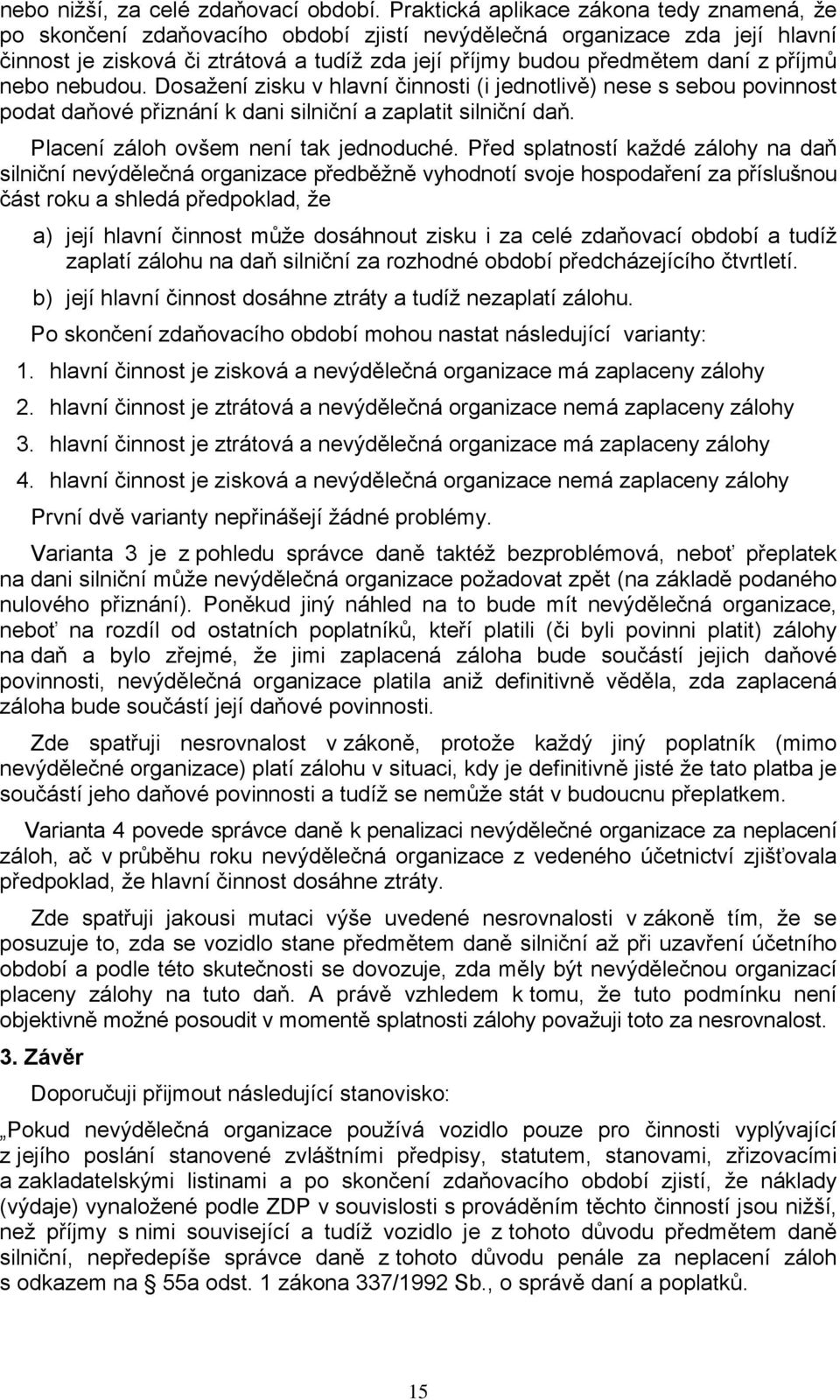 příjmů nebo nebudou. Dosažení zisku v hlavní činnosti (i jednotlivě) nese s sebou povinnost podat daňové přiznání k dani silniční a zaplatit silniční daň. Placení záloh ovšem není tak jednoduché.