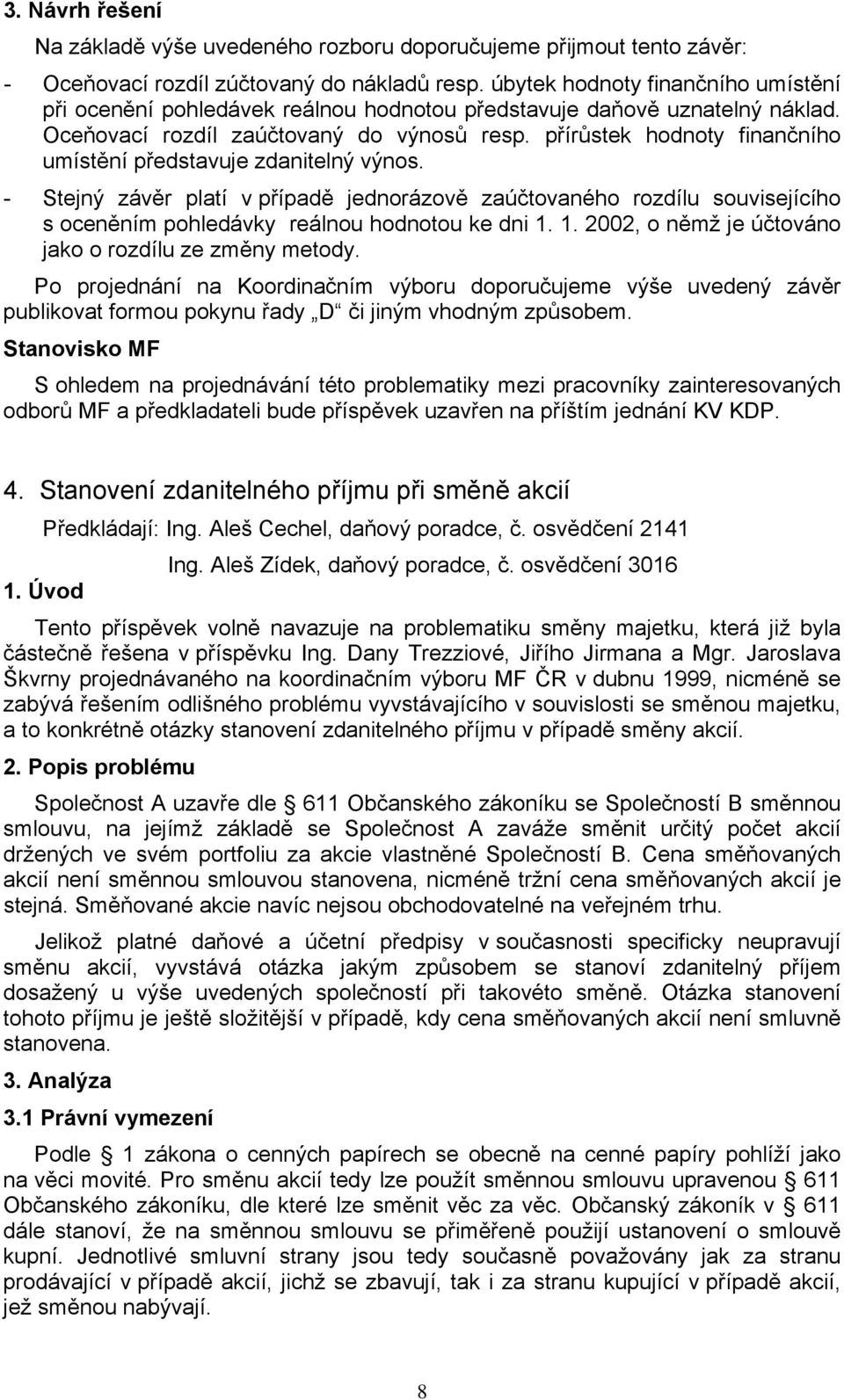 přírůstek hodnoty finančního umístění představuje zdanitelný výnos. - Stejný závěr platí v případě jednorázově zaúčtovaného rozdílu souvisejícího s oceněním pohledávky reálnou hodnotou ke dni 1.