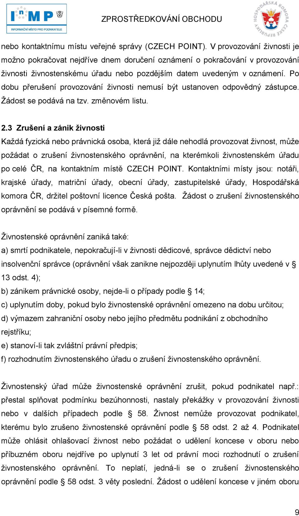 Po dobu přerušení provozování ţivnosti nemusí být ustanoven odpovědný zástupce. Ţádost se podává na tzv. změnovém listu. 2.