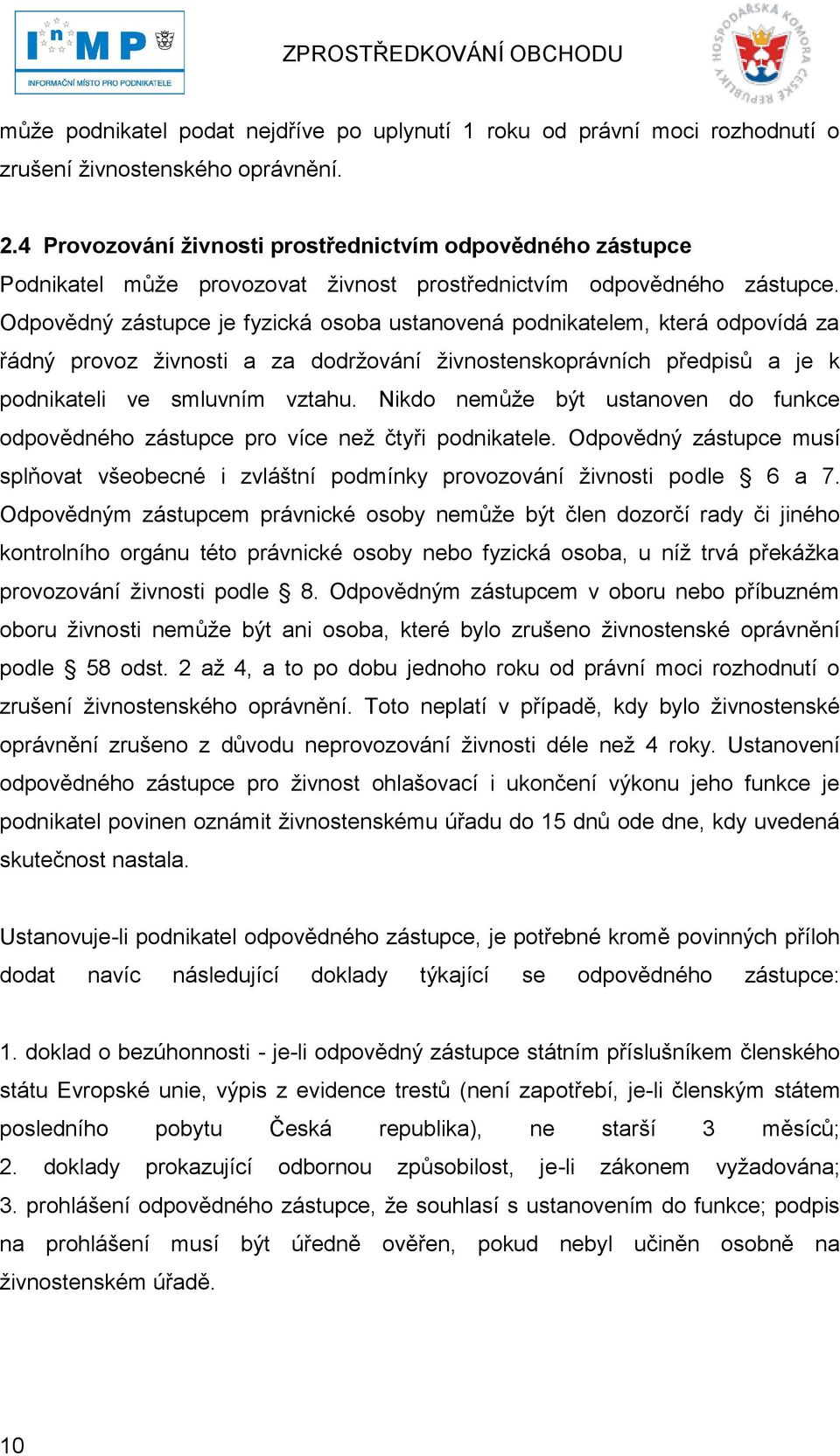 Odpovědný zástupce je fyzická osoba ustanovená podnikatelem, která odpovídá za řádný provoz ţivnosti a za dodrţování ţivnostenskoprávních předpisů a je k podnikateli ve smluvním vztahu.