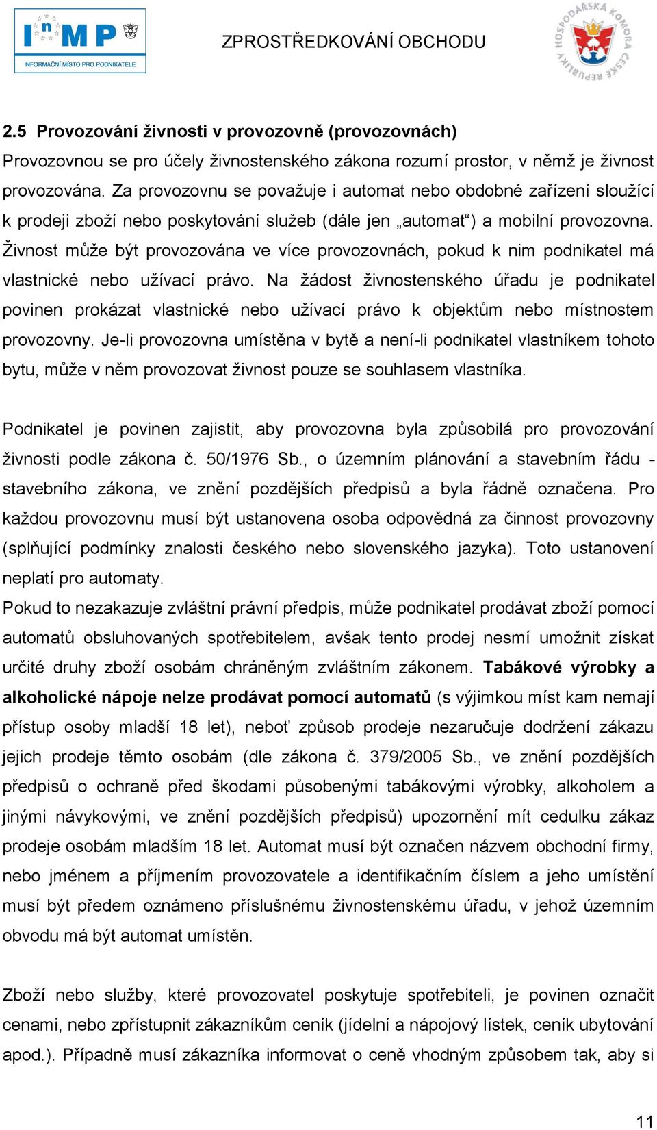 Ţivnost můţe být provozována ve více provozovnách, pokud k nim podnikatel má vlastnické nebo uţívací právo.