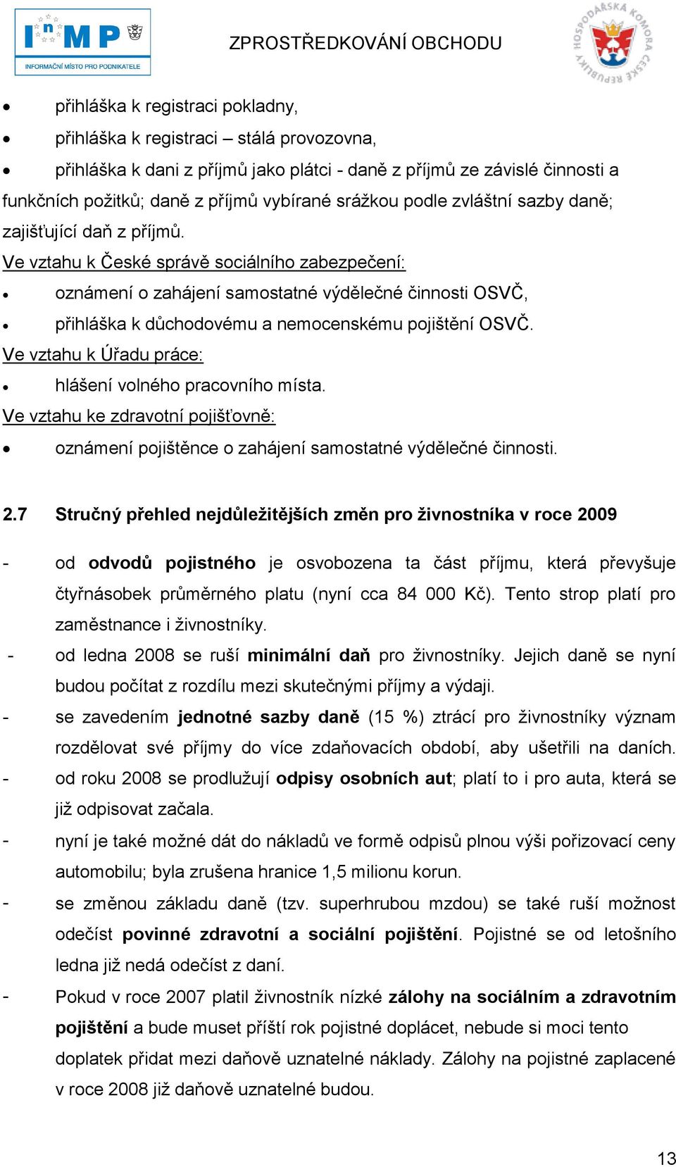 Ve vztahu k České správě sociálního zabezpečení: oznámení o zahájení samostatné výdělečné činnosti OSVČ, přihláška k důchodovému a nemocenskému pojištění OSVČ.