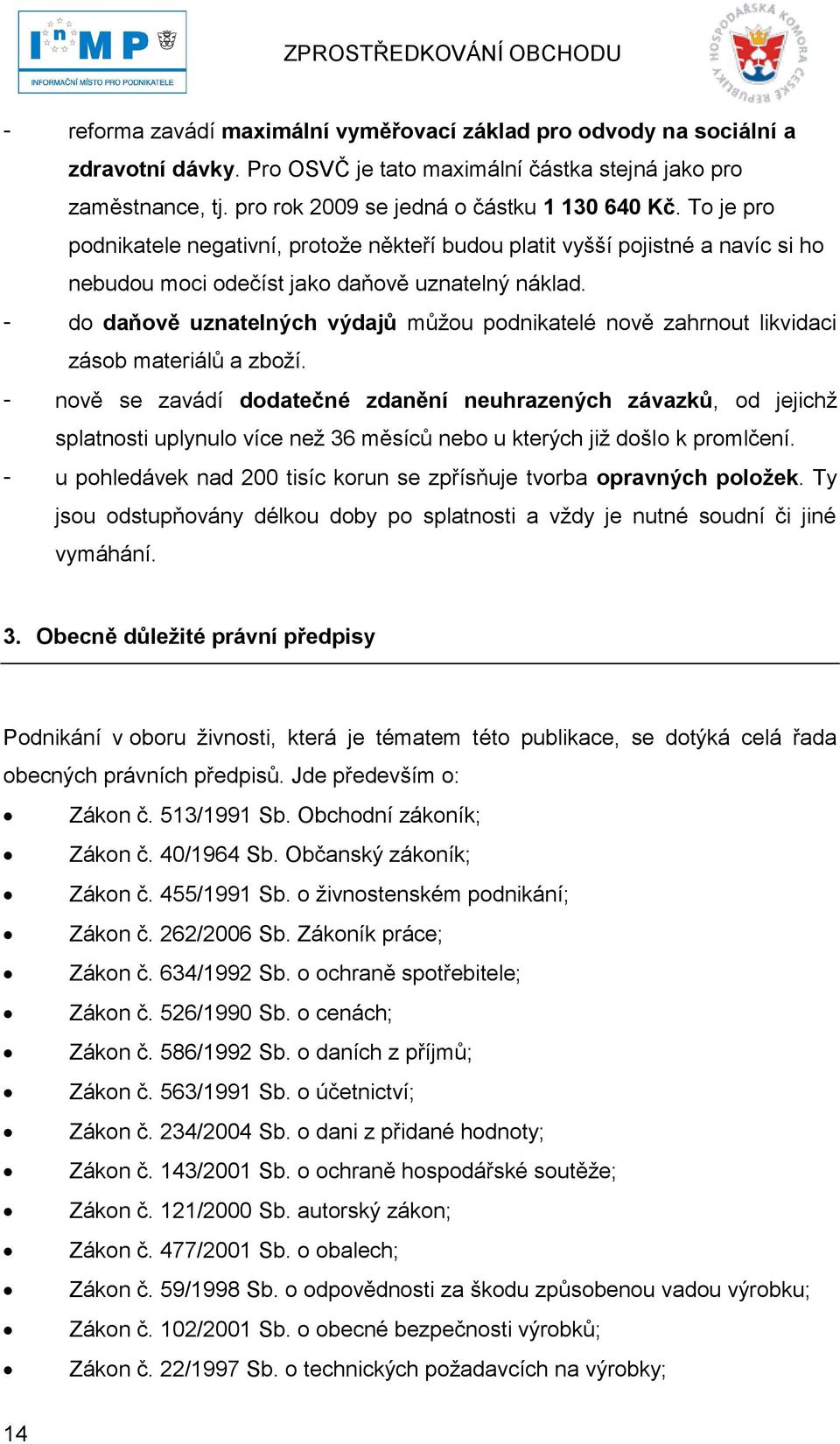 - do daňově uznatelných výdajů můţou podnikatelé nově zahrnout likvidaci zásob materiálů a zboţí.