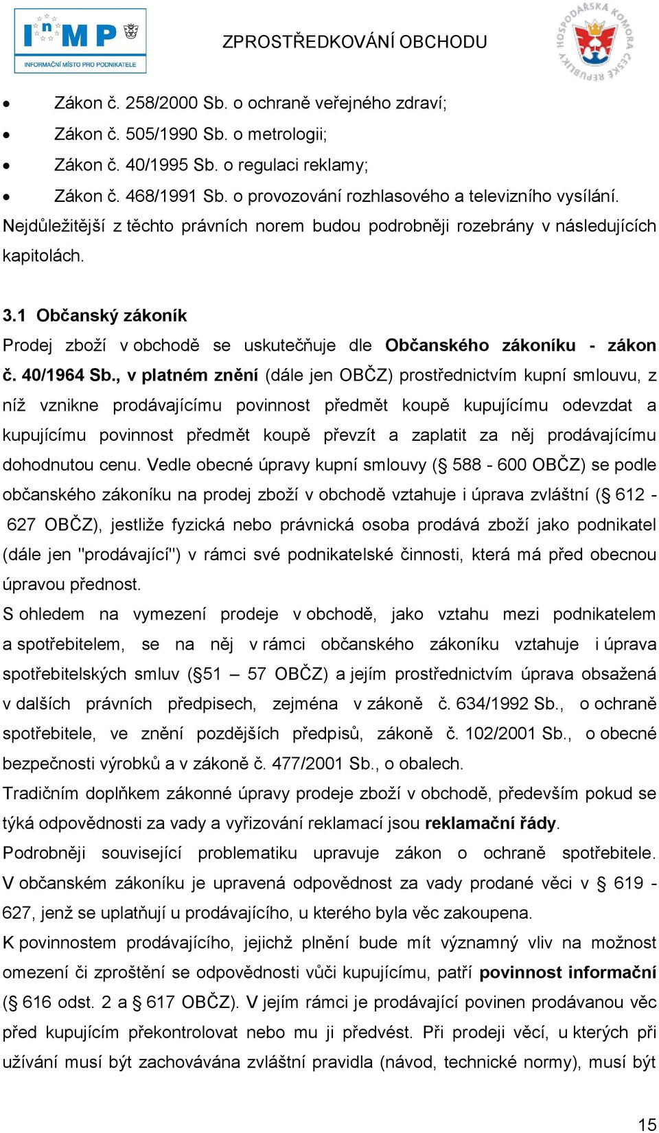 , v platném znění (dále jen OBČZ) prostřednictvím kupní smlouvu, z níţ vznikne prodávajícímu povinnost předmět koupě kupujícímu odevzdat a kupujícímu povinnost předmět koupě převzít a zaplatit za něj