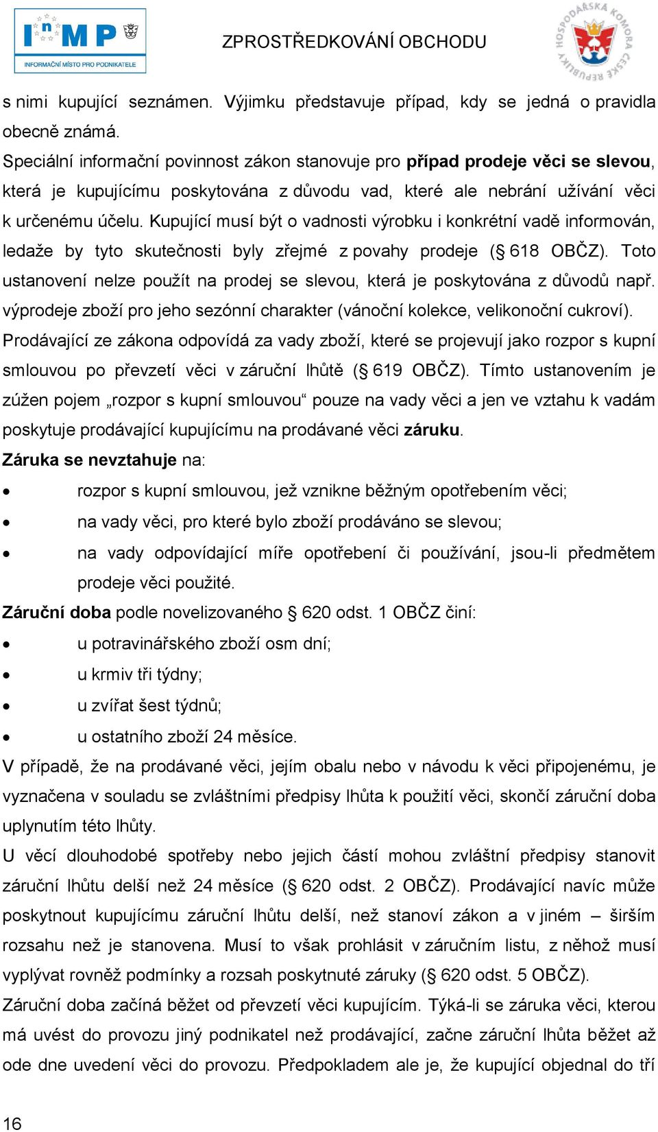 Kupující musí být o vadnosti výrobku i konkrétní vadě informován, ledaţe by tyto skutečnosti byly zřejmé z povahy prodeje ( 618 OBČZ).