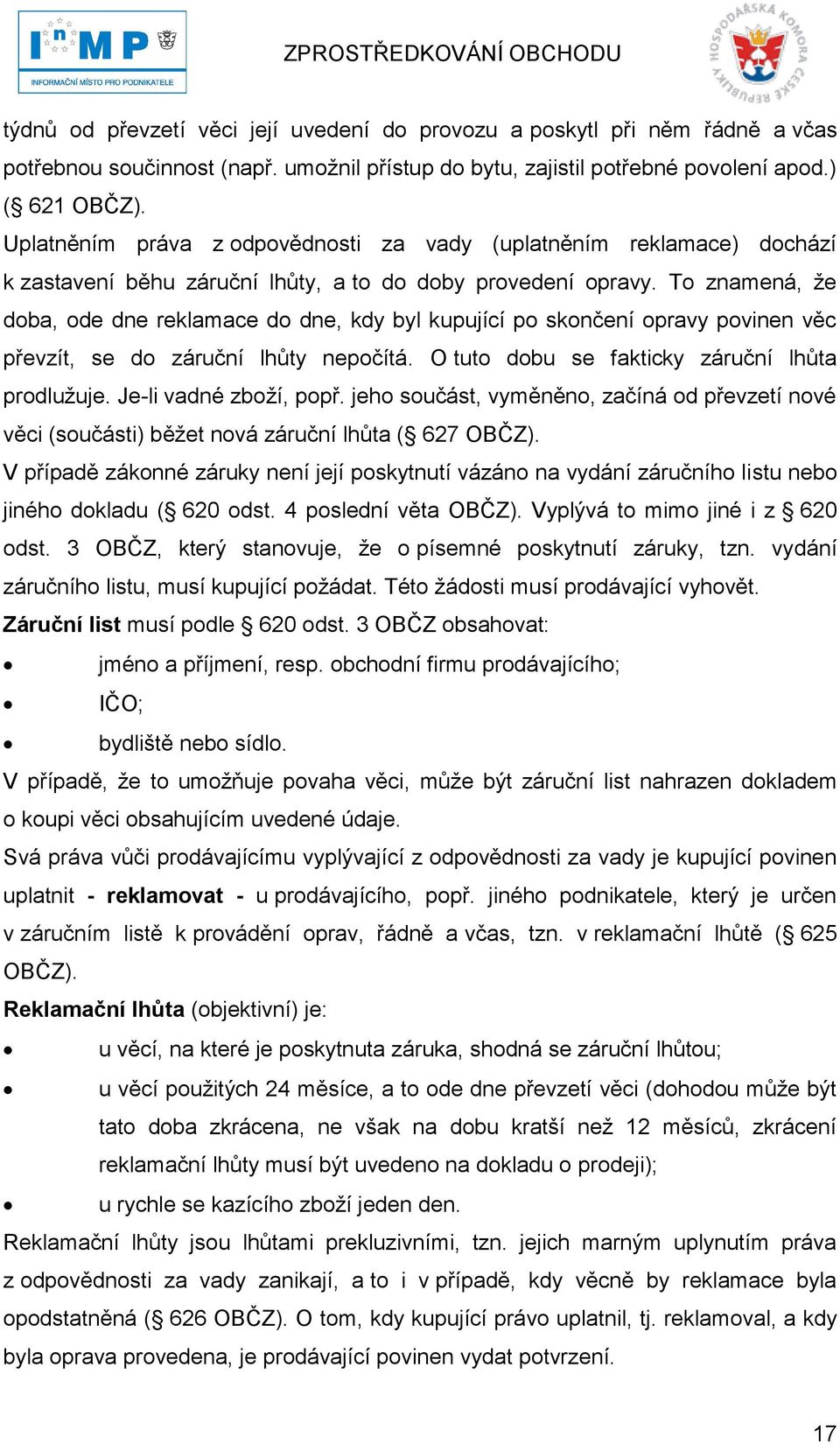 To znamená, ţe doba, ode dne reklamace do dne, kdy byl kupující po skončení opravy povinen věc převzít, se do záruční lhůty nepočítá. O tuto dobu se fakticky záruční lhůta prodluţuje.