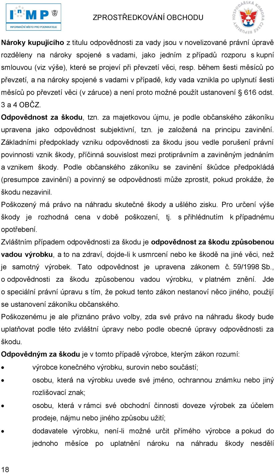 během šesti měsíců po převzetí, a na nároky spojené s vadami v případě, kdy vada vznikla po uplynutí šesti měsíců po převzetí věci (v záruce) a není proto moţné pouţít ustanovení 616 odst. 3 a 4 OBČZ.