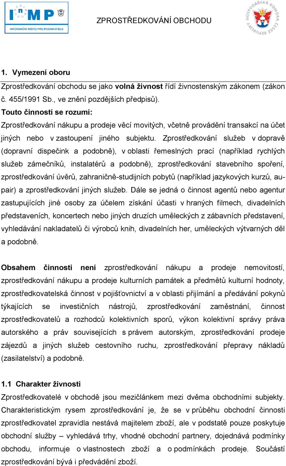 Zprostředkování sluţeb v dopravě (dopravní dispečink a podobně), v oblasti řemeslných prací (například rychlých sluţeb zámečníků, instalatérů a podobně), zprostředkování stavebního spoření,