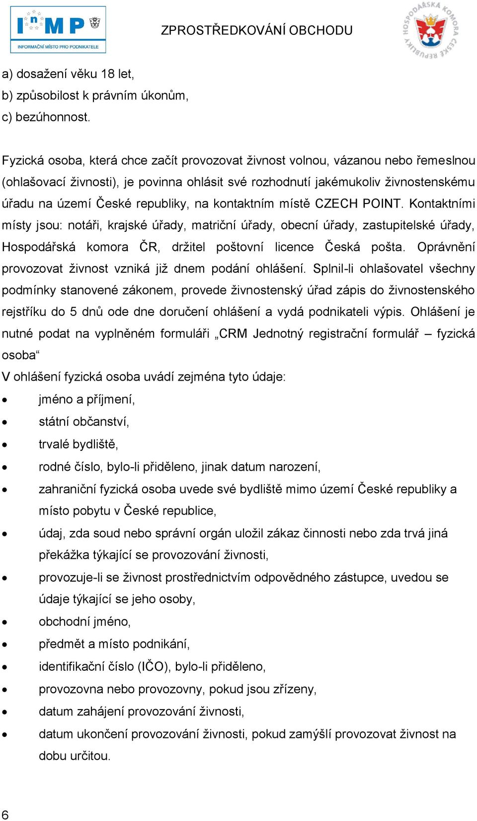 na kontaktním místě CZECH POINT. Kontaktními místy jsou: notáři, krajské úřady, matriční úřady, obecní úřady, zastupitelské úřady, Hospodářská komora ČR, drţitel poštovní licence Česká pošta.