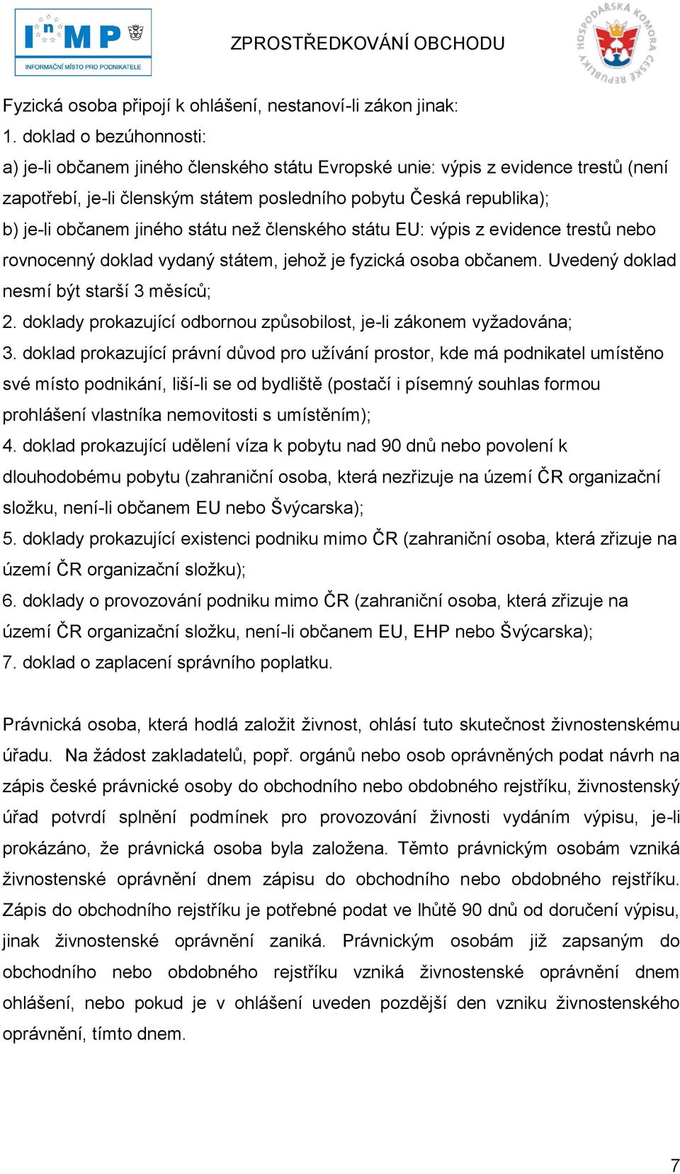 jiného státu neţ členského státu EU: výpis z evidence trestů nebo rovnocenný doklad vydaný státem, jehoţ je fyzická osoba občanem. Uvedený doklad nesmí být starší 3 měsíců; 2.