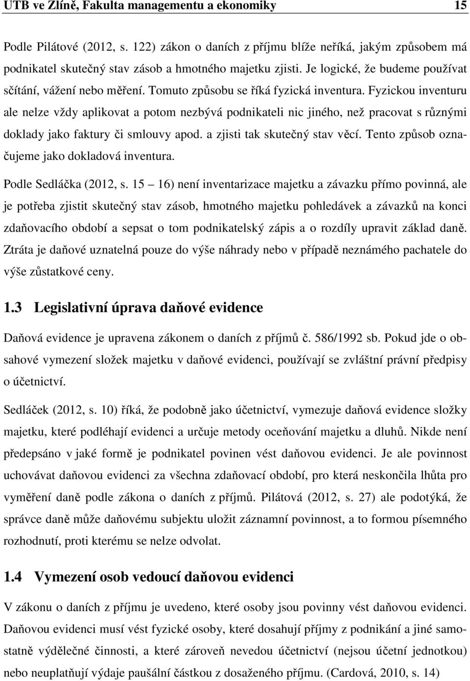 Fyzickou inventuru ale nelze vždy aplikovat a potom nezbývá podnikateli nic jiného, než pracovat s různými doklady jako faktury či smlouvy apod. a zjisti tak skutečný stav věcí.