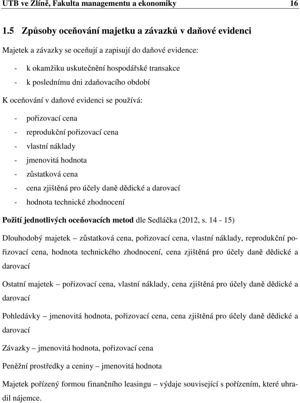 období K oceňování v daňové evidenci se používá: - pořizovací cena - reprodukční pořizovací cena - vlastní náklady - jmenovitá hodnota - zůstatková cena - cena zjištěná pro účely daně dědické a