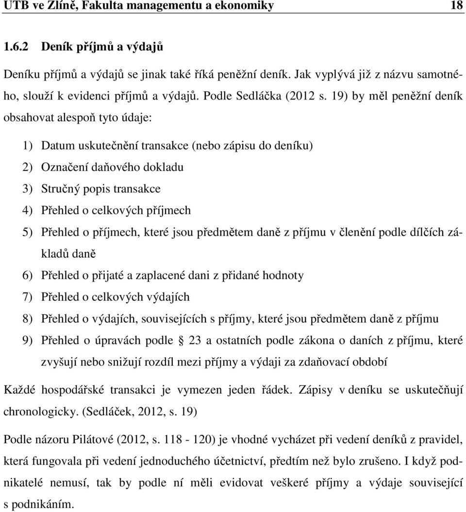 19) by měl peněžní deník obsahovat alespoň tyto údaje: 1) Datum uskutečnění transakce (nebo zápisu do deníku) 2) Označení daňového dokladu 3) Stručný popis transakce 4) Přehled o celkových příjmech