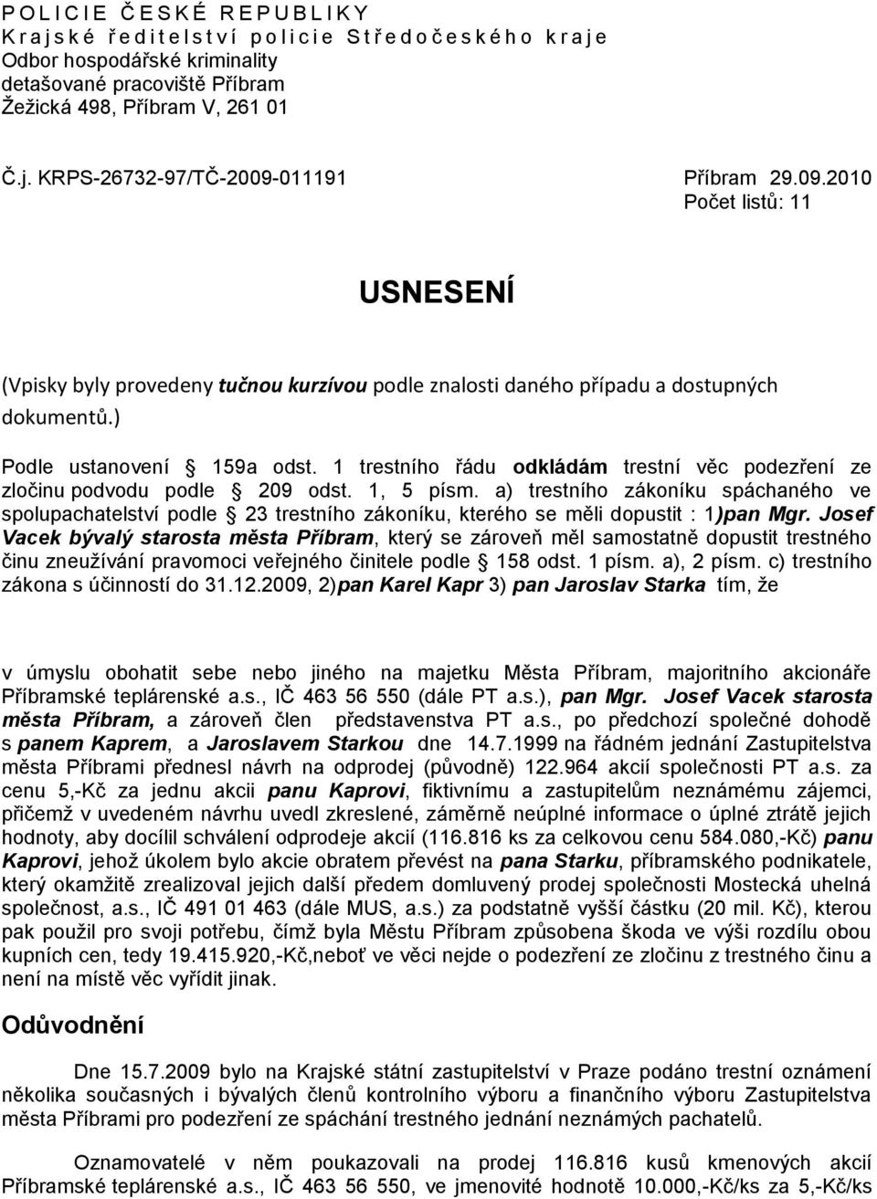 ) Podle ustanovení 159a odst. 1 trestního řádu odkládám trestní věc podezření ze zločinu podvodu podle 209 odst. 1, 5 písm.