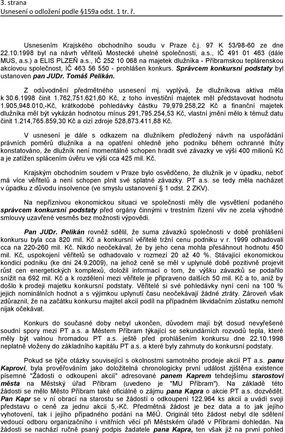 621,60 Kč, z toho investiční majetek měl představovat hodnotu 1.905,948.010,-Kč, krátkodobé pohledávky částku 79,979.258,22 Kč a finanční majetek dlužníka měl být vykázán hodnotou mínus 291,795.