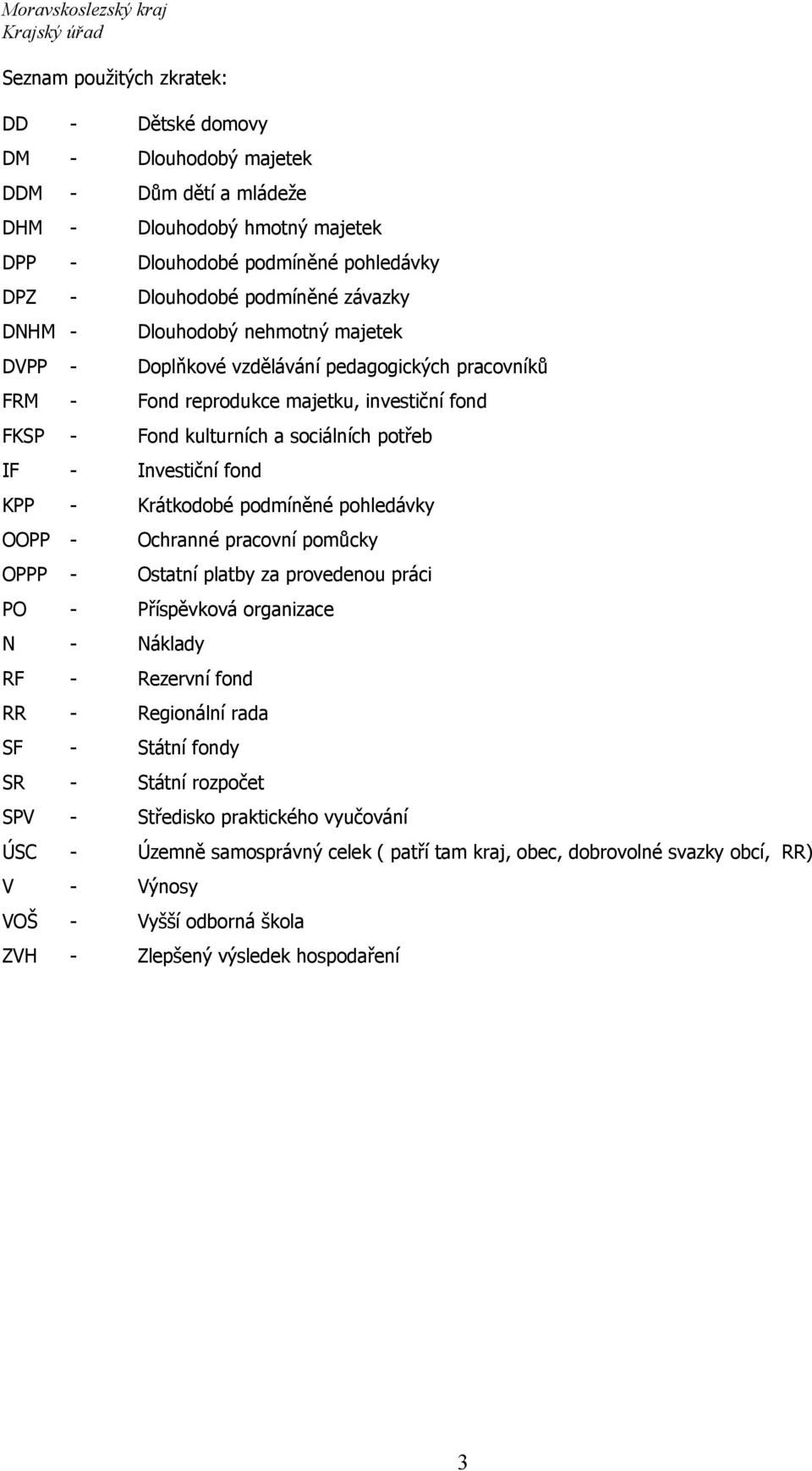 KPP - Krátkodobé podmíněné pohledávky OOPP - Ochranné pracovní pomůcky OPPP - Ostatní platby za provedenou práci PO - Příspěvková organizace N - Náklady RF - Rezervní fond RR - Regionální rada SF -