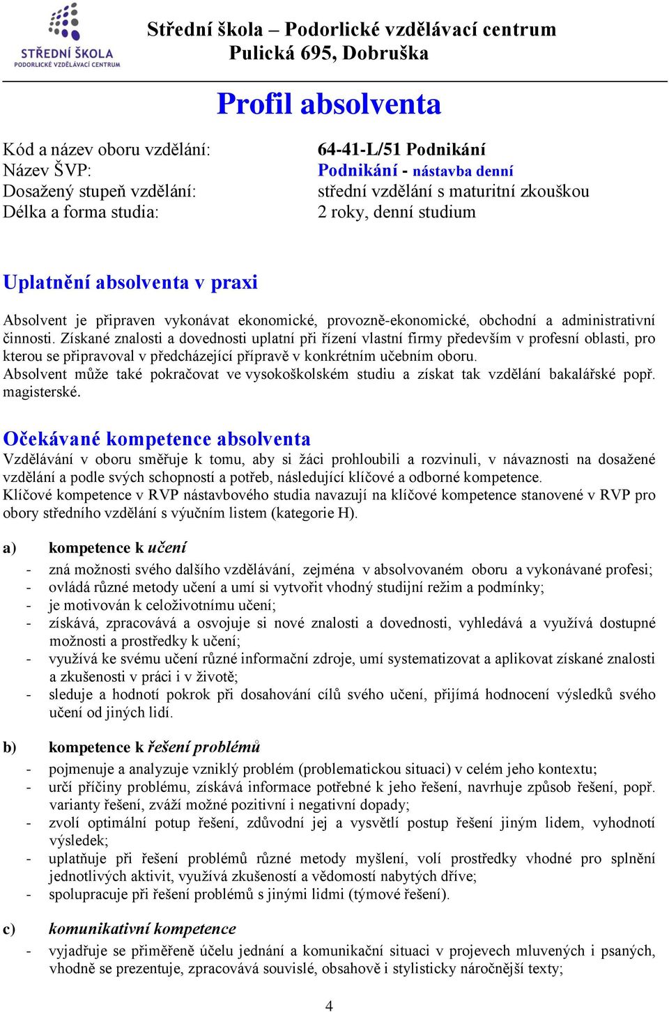 Získané znalosti a dovednosti uplatní při řízení vlastní firmy především v profesní oblasti, pro kterou se připravoval v předcházející přípravě v konkrétním učebním oboru.