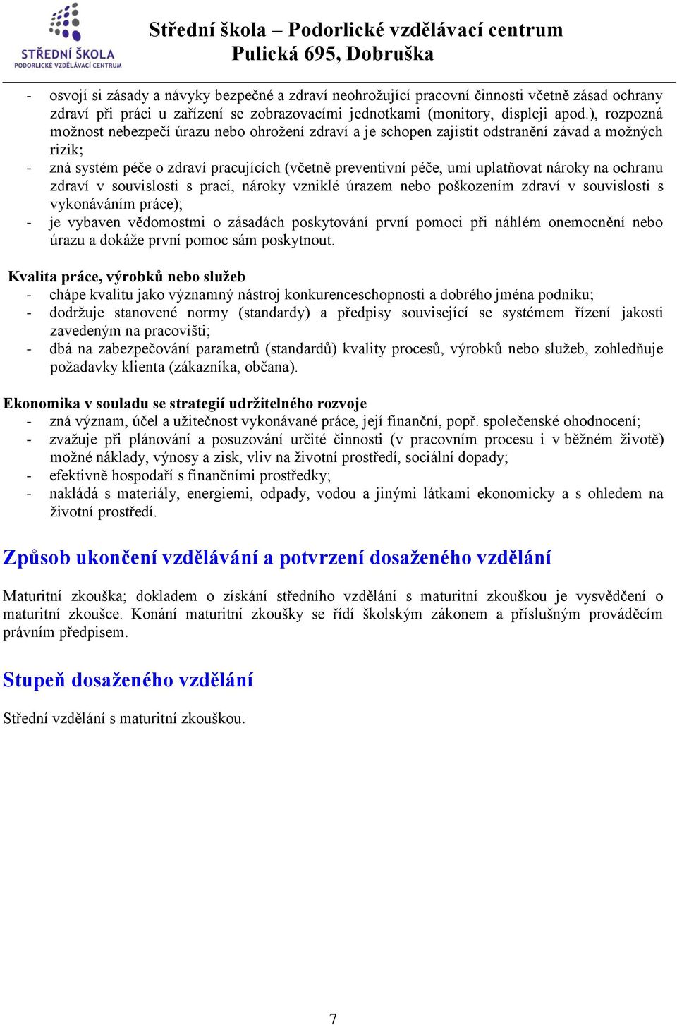 na ochranu zdraví v souvislosti s prací, nároky vzniklé úrazem nebo poškozením zdraví v souvislosti s vykonáváním práce); - je vybaven vědomostmi o zásadách poskytování první pomoci při náhlém