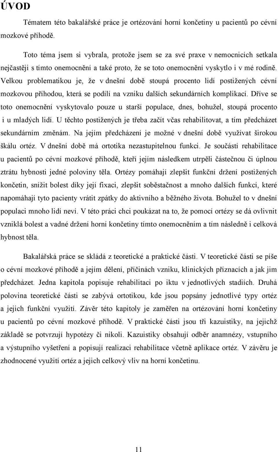 Velkou problematikou je, že v dnešní době stoupá procento lidí postižených cévní mozkovou příhodou, která se podílí na vzniku dalších sekundárních komplikací.