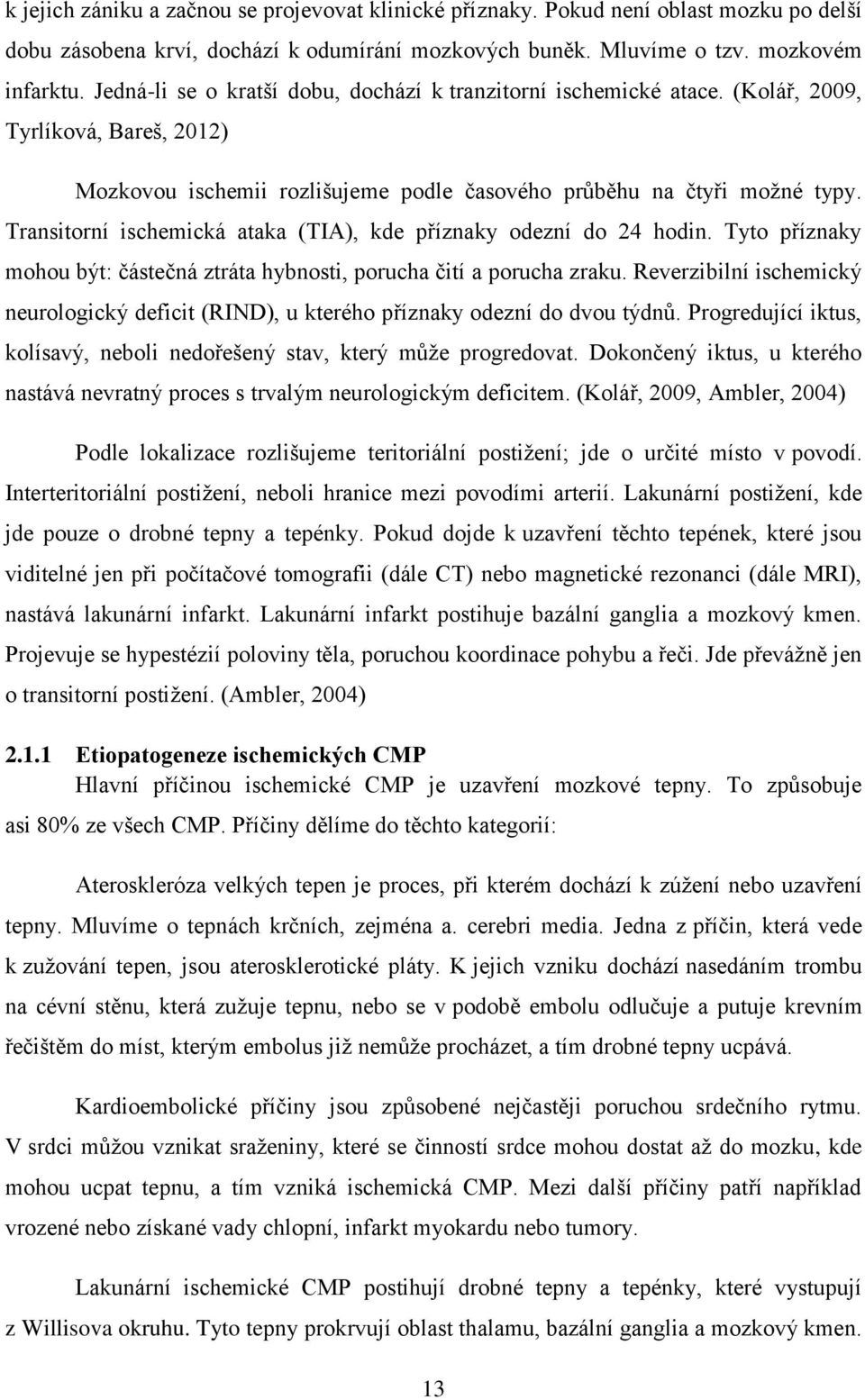 Transitorní ischemická ataka (TIA), kde příznaky odezní do 24 hodin. Tyto příznaky mohou být: částečná ztráta hybnosti, porucha čití a porucha zraku.