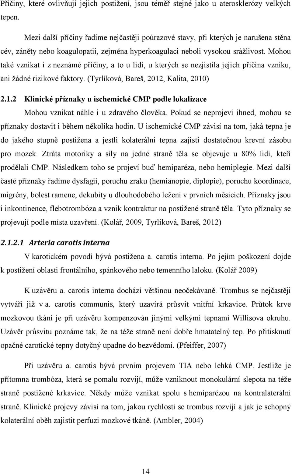 Mohou také vznikat i z neznámé příčiny, a to u lidí, u kterých se nezjistila jejich příčina vzniku, ani žádné rizikové faktory. (Tyrlíková, Bareš, 2012