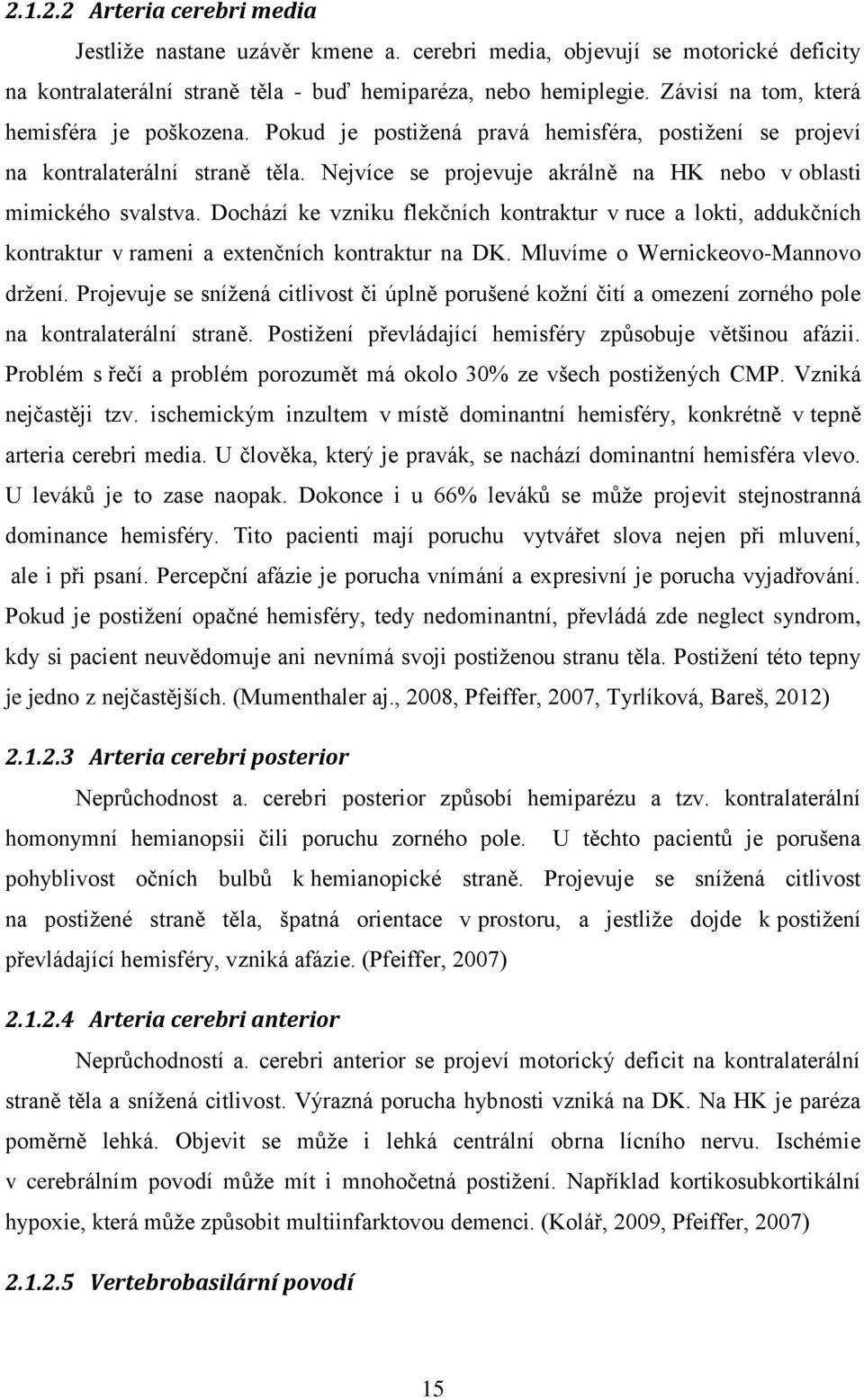 Nejvíce se projevuje akrálně na HK nebo v oblasti mimického svalstva. Dochází ke vzniku flekčních kontraktur v ruce a lokti, addukčních kontraktur v rameni a extenčních kontraktur na DK.