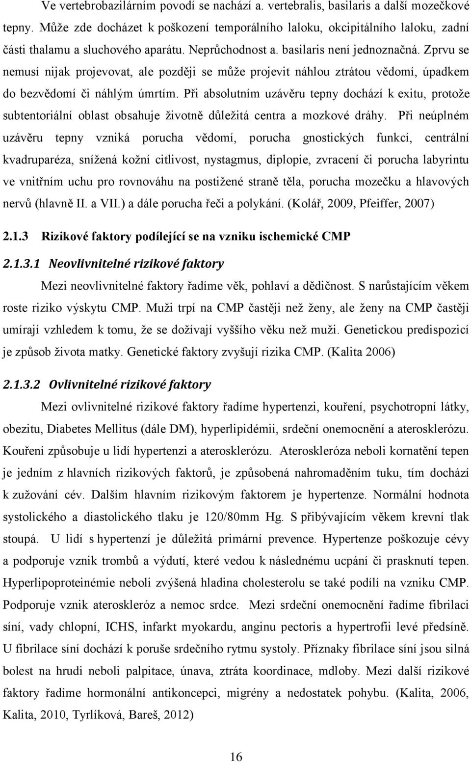 Zprvu se nemusí nijak projevovat, ale později se může projevit náhlou ztrátou vědomí, úpadkem do bezvědomí či náhlým úmrtím.