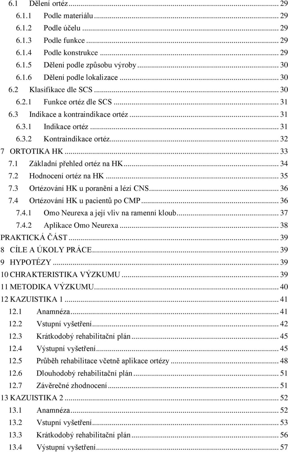 1 Základní přehled ortéz na HK... 34 7.2 Hodnocení ortéz na HK... 35 7.3 Ortézování HK u poranění a lézí CNS... 36 7.4 Ortézování HK u pacientů po CMP... 36 7.4.1 Omo Neurexa a její vliv na ramenní kloub.