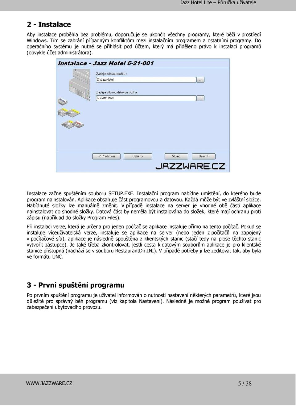 Do operačního systému je nutné se přihlásit pod účtem, který má přiděleno právo k instalaci programů (obvykle účet administrátora). Instalace začne spuštěním souboru SETUP.EXE.