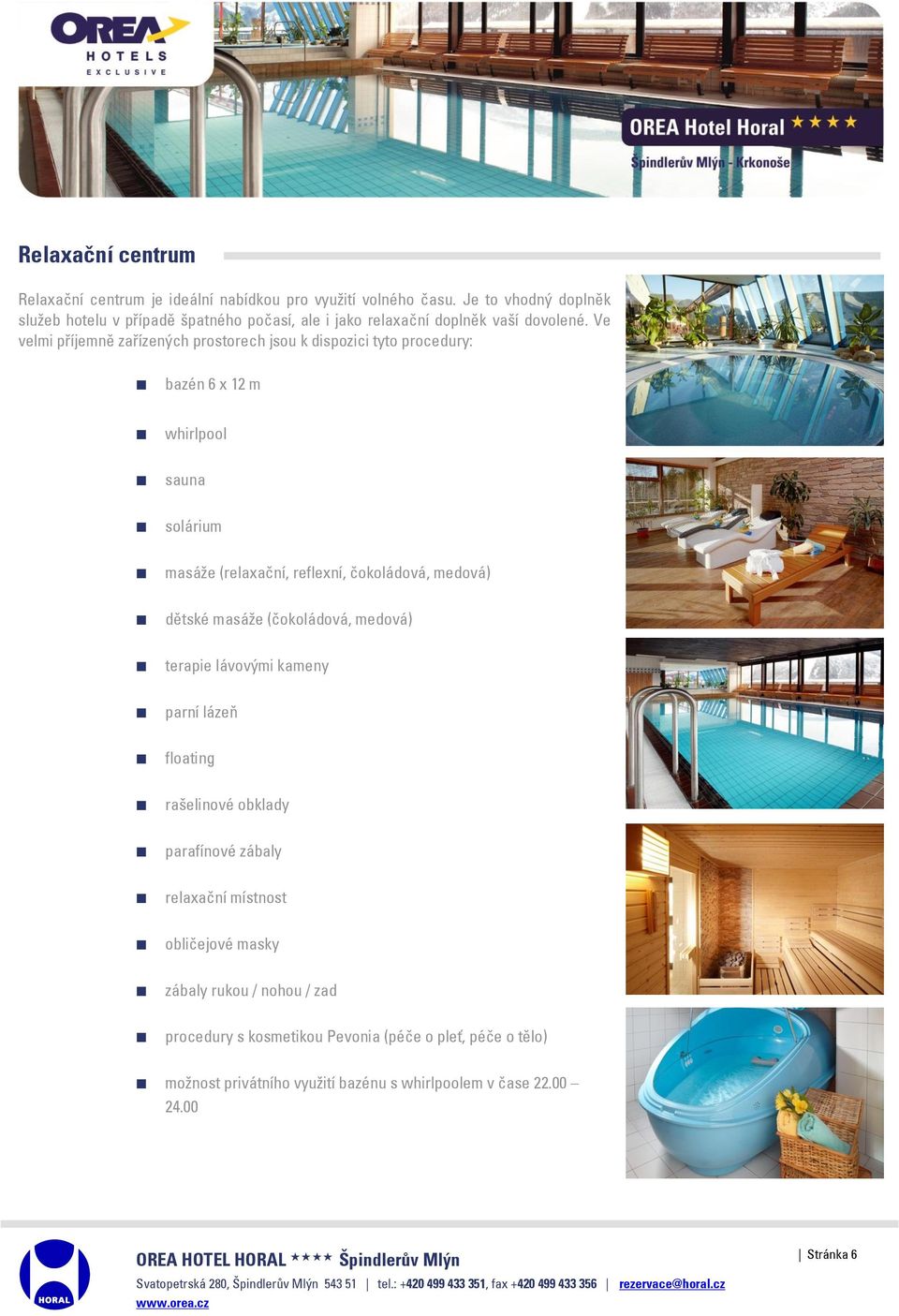 Ve velmi příjemně zařízených prostorech jsou k dispozici tyto procedury: bazén 6 x 12 m whirlpool sauna solárium masáže (relaxační, reflexní, čokoládová, medová)