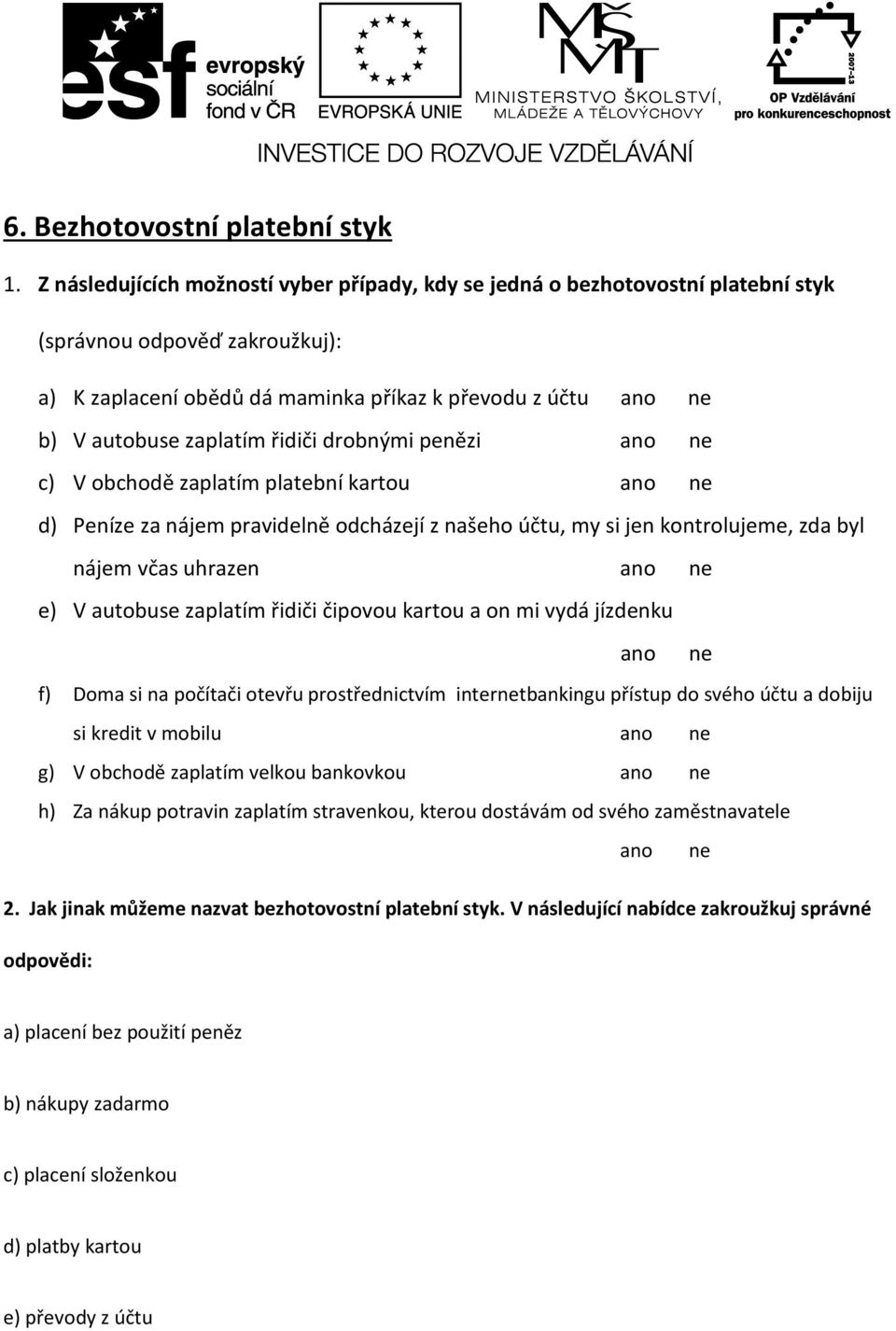 řidiči drobnými penězi ano ne c) V obchodě zaplatím platební kartou ano ne d) Peníze za nájem pravidelně odcházejí z našeho účtu, my si jen kontrolujeme, zda byl nájem včas uhrazen ano ne e) V