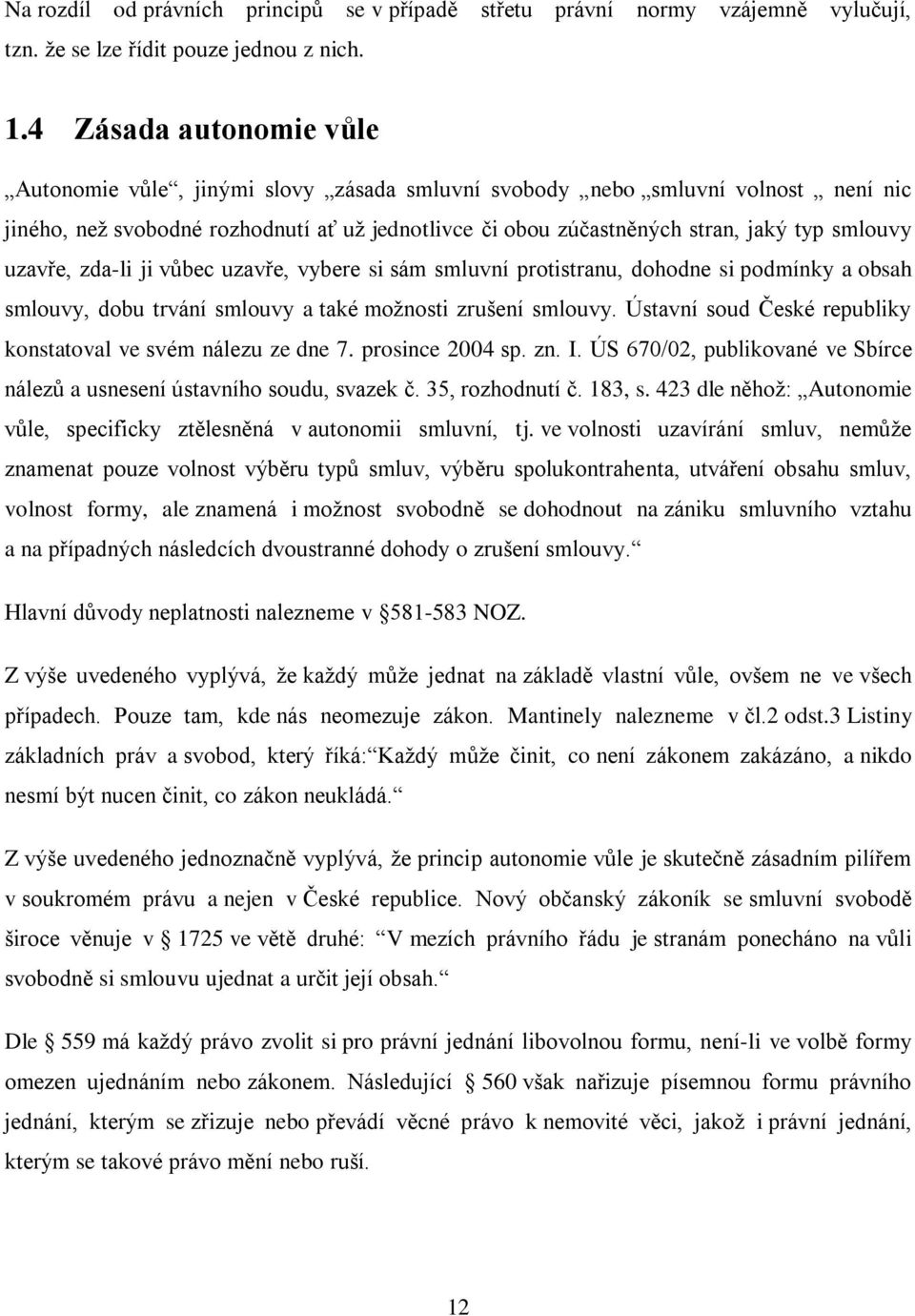 smlouvy uzavře, zda-li ji vůbec uzavře, vybere si sám smluvní protistranu, dohodne si podmínky a obsah smlouvy, dobu trvání smlouvy a také moţnosti zrušení smlouvy.