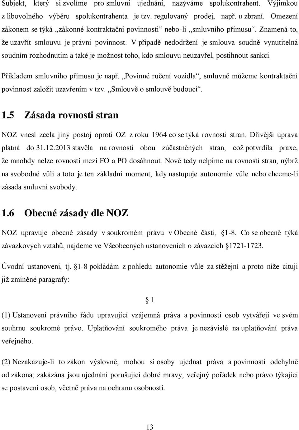 V případě nedodrţení je smlouva soudně vynutitelná soudním rozhodnutím a také je moţnost toho, kdo smlouvu neuzavřel, postihnout sankcí. Příkladem smluvního přímusu je např.