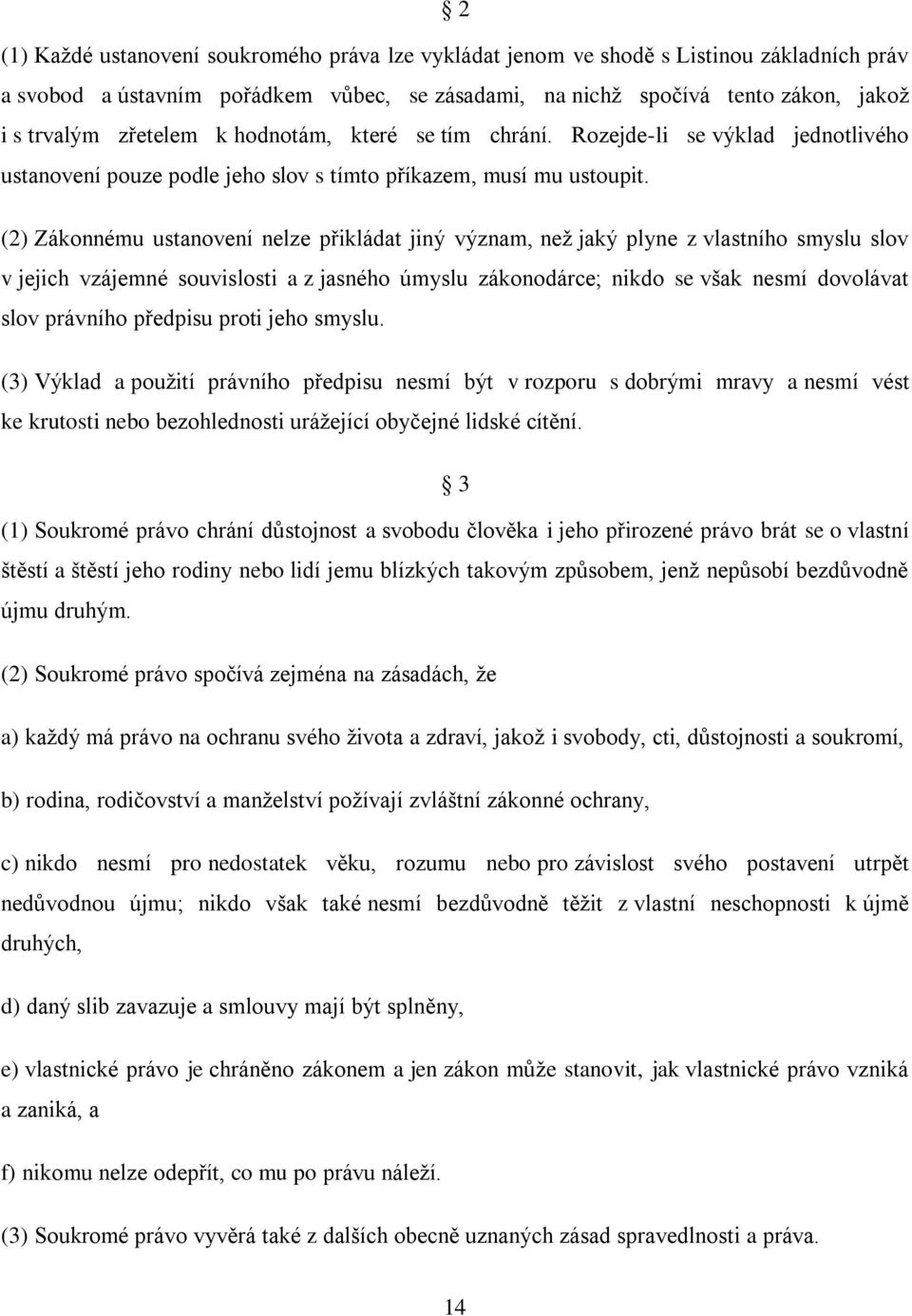 (2) Zákonnému ustanovení nelze přikládat jiný význam, neţ jaký plyne z vlastního smyslu slov v jejich vzájemné souvislosti a z jasného úmyslu zákonodárce; nikdo se však nesmí dovolávat slov právního