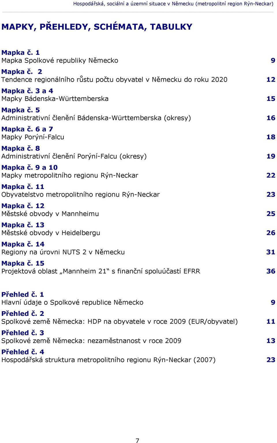 6 a 7 Mapky Porýní-Falcu 18 Mapka č. 8 Administrativní členění Porýní-Falcu (okresy) 19 Mapka č. 9 a 10 Mapky metropolitního regionu Rýn-Neckar 22 Mapka č.