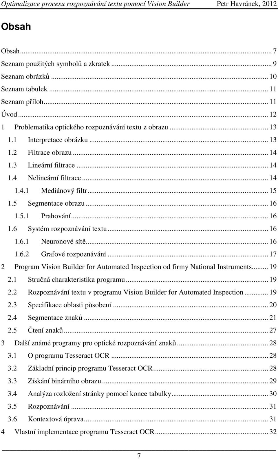 .. 16 1.6.1 Neuronové sítě... 16 1.6.2 Grafové rozpoznávání... 17 2 Program Vision Builder for Automated Inspection od firmy National Instruments... 19 2.