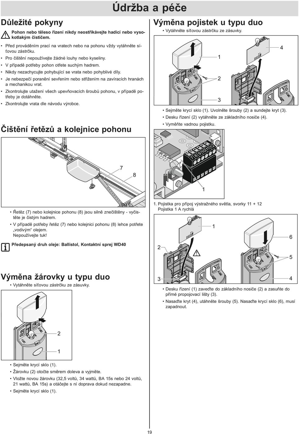 Nikdy nezachycujte pohybující se vrata nebo pohyblivé díly. Je nebezpečí poranění sevřením nebo střižením na zavíracích hranách a mechanikou vrat.