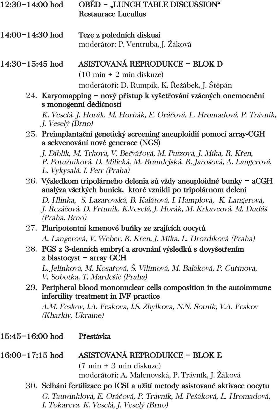 Karyomapping nový přístup k vyšetřování vzácných onemocnění s monogenní dědičností K. Veselá, J. Horák, M. Horňák, E. Oráčová, L. Hromadová, P. Trávník, J. Veselý (Brno) 25.