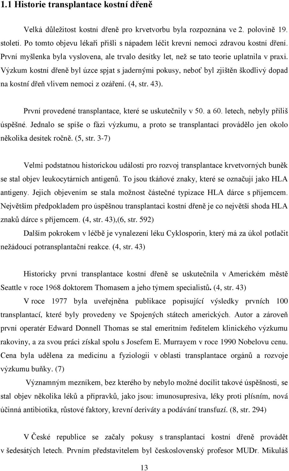 Výzkum kostní dřeně byl úzce spjat s jadernými pokusy, neboť byl zjištěn škodlivý dopad na kostní dřeň vlivem nemoci z ozáření. (4, str. 43). První provedené transplantace, které se uskutečnily v 50.