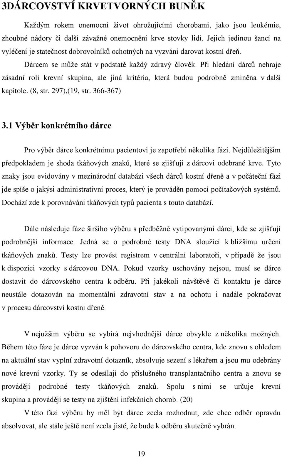 Při hledání dárců nehraje zásadní roli krevní skupina, ale jiná kritéria, která budou podrobně zmíněna v další kapitole. (8, str. 297),(19, str. 366-367) 3.