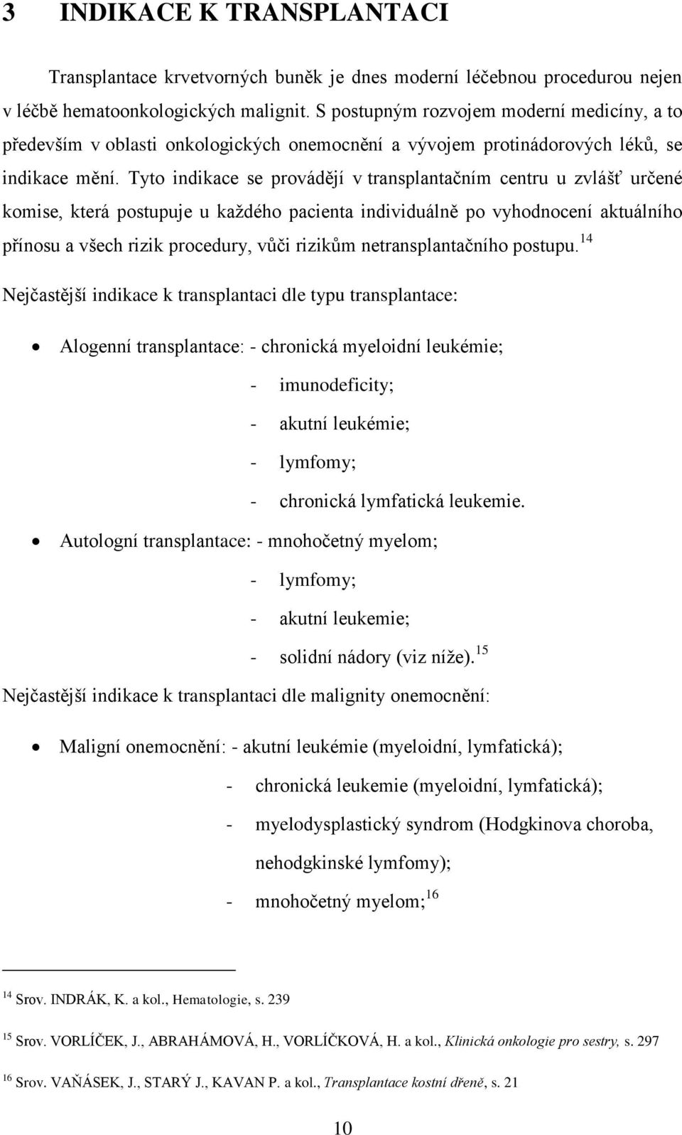 Tyto indikace se provádějí v transplantačním centru u zvlášť určené komise, která postupuje u kaţdého pacienta individuálně po vyhodnocení aktuálního přínosu a všech rizik procedury, vůči rizikům