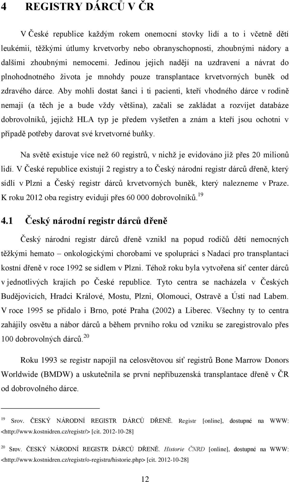 Aby mohli dostat šanci i ti pacienti, kteří vhodného dárce v rodině nemají (a těch je a bude vţdy většina), začali se zakládat a rozvíjet databáze dobrovolníků, jejichţ HLA typ je předem vyšetřen a