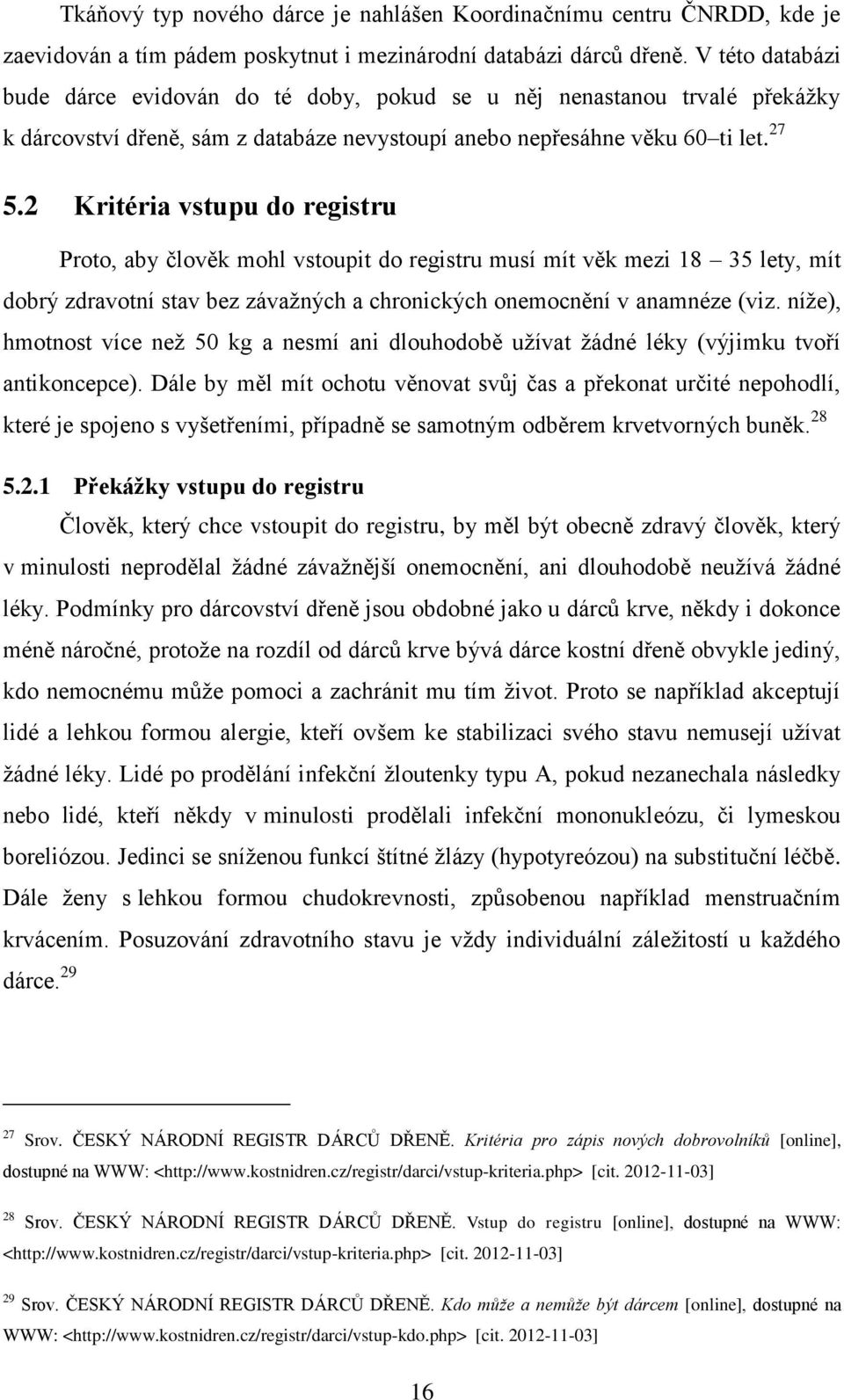 2 Kritéria vstupu do registru Proto, aby člověk mohl vstoupit do registru musí mít věk mezi 18 35 lety, mít dobrý zdravotní stav bez závaţných a chronických onemocnění v anamnéze (viz.