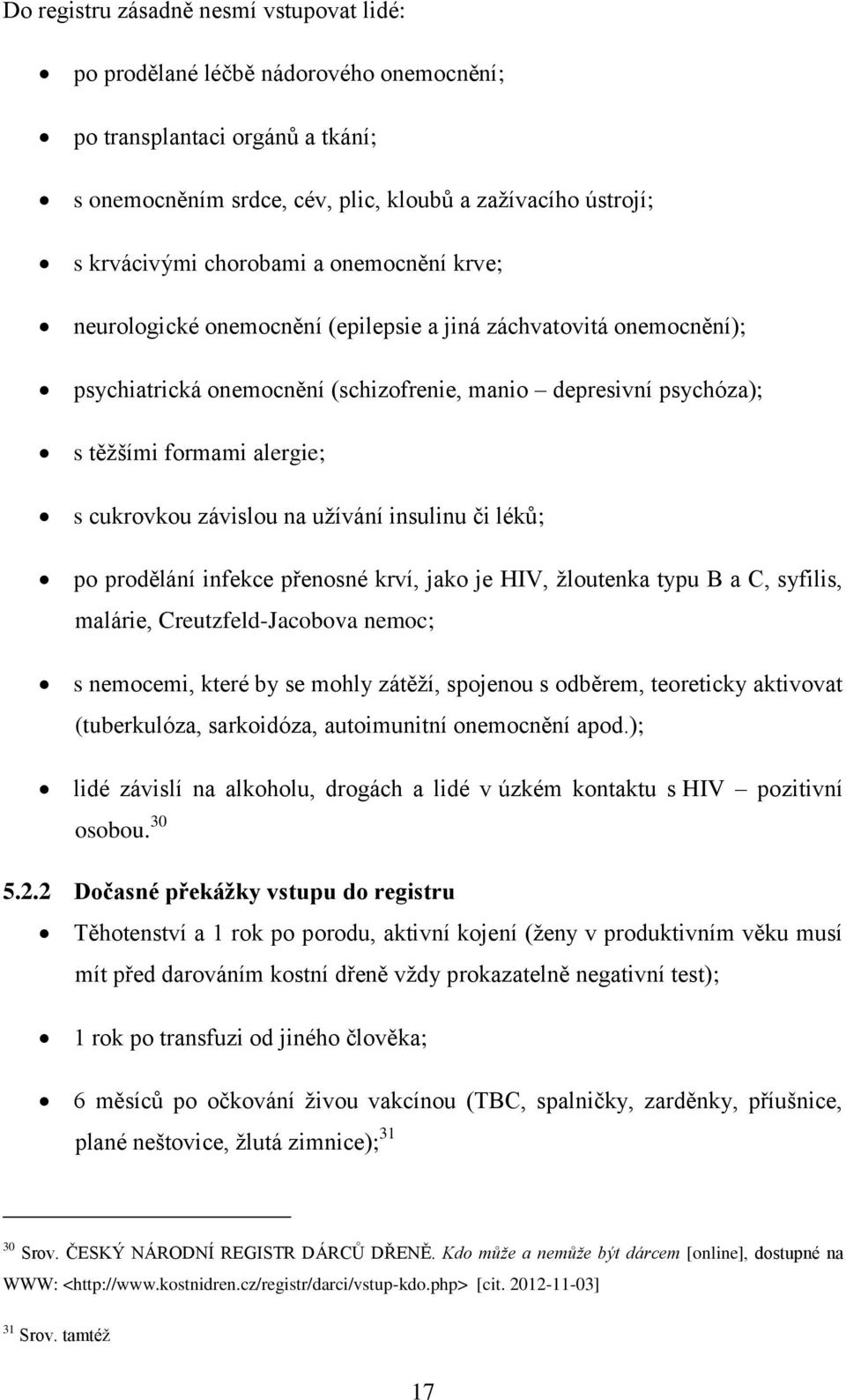 cukrovkou závislou na uţívání insulinu či léků; po prodělání infekce přenosné krví, jako je HIV, ţloutenka typu B a C, syfilis, malárie, Creutzfeld-Jacobova nemoc; s nemocemi, které by se mohly